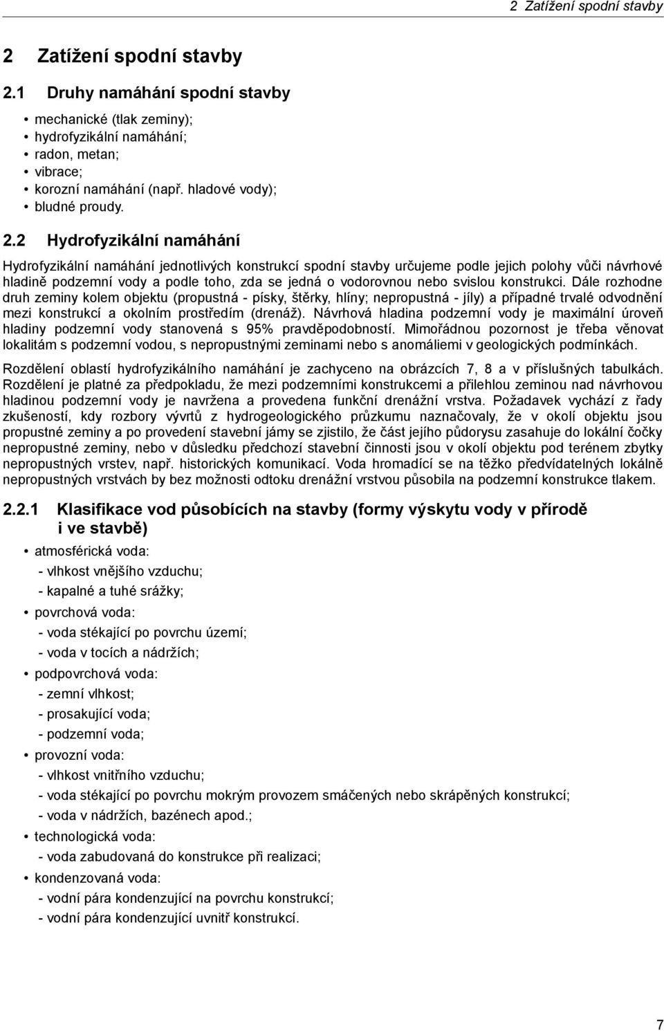 2 Hydrofyzikální namáhání Hydrofyzikální namáhání jednotlivých konstrukcí spodní stavby určujeme podle jejich polohy vůči návrhové hladině podzemní vody a podle toho, zda se jedná o vodorovnou nebo