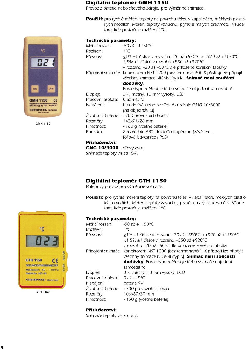 GMH 1150 Mìøicí rozsah: -50 až +1150 C Rozlišení: 1 C Pøesnost: <1% ±1 èíslice v rozsahu 20 až +550 C a +920 až +1150 C 1,5% ±1 èíslice v rozsahu +550 až +920 C v rozsahu 20 až 50 C dle pøiložené