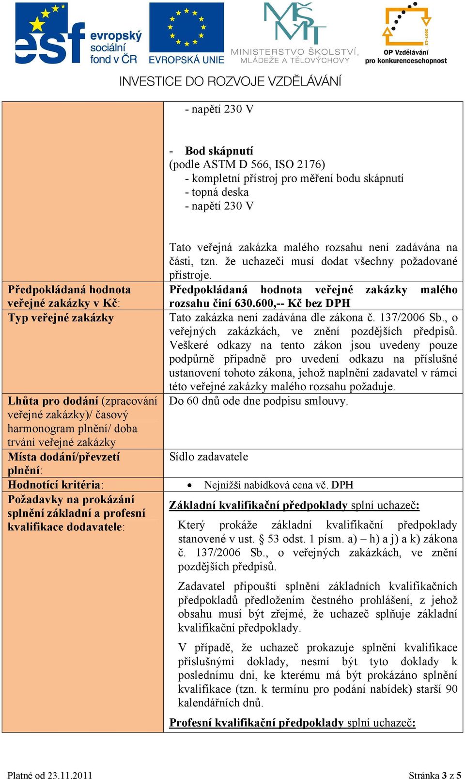 že uchazeči musí dodat všechny požadované přístroje. Předpokládaná hodnota veřejné zakázky malého rozsahu činí 630.600,-- Kč bez DPH Tato zakázka není zadávána dle zákona č. 137/2006 Sb.