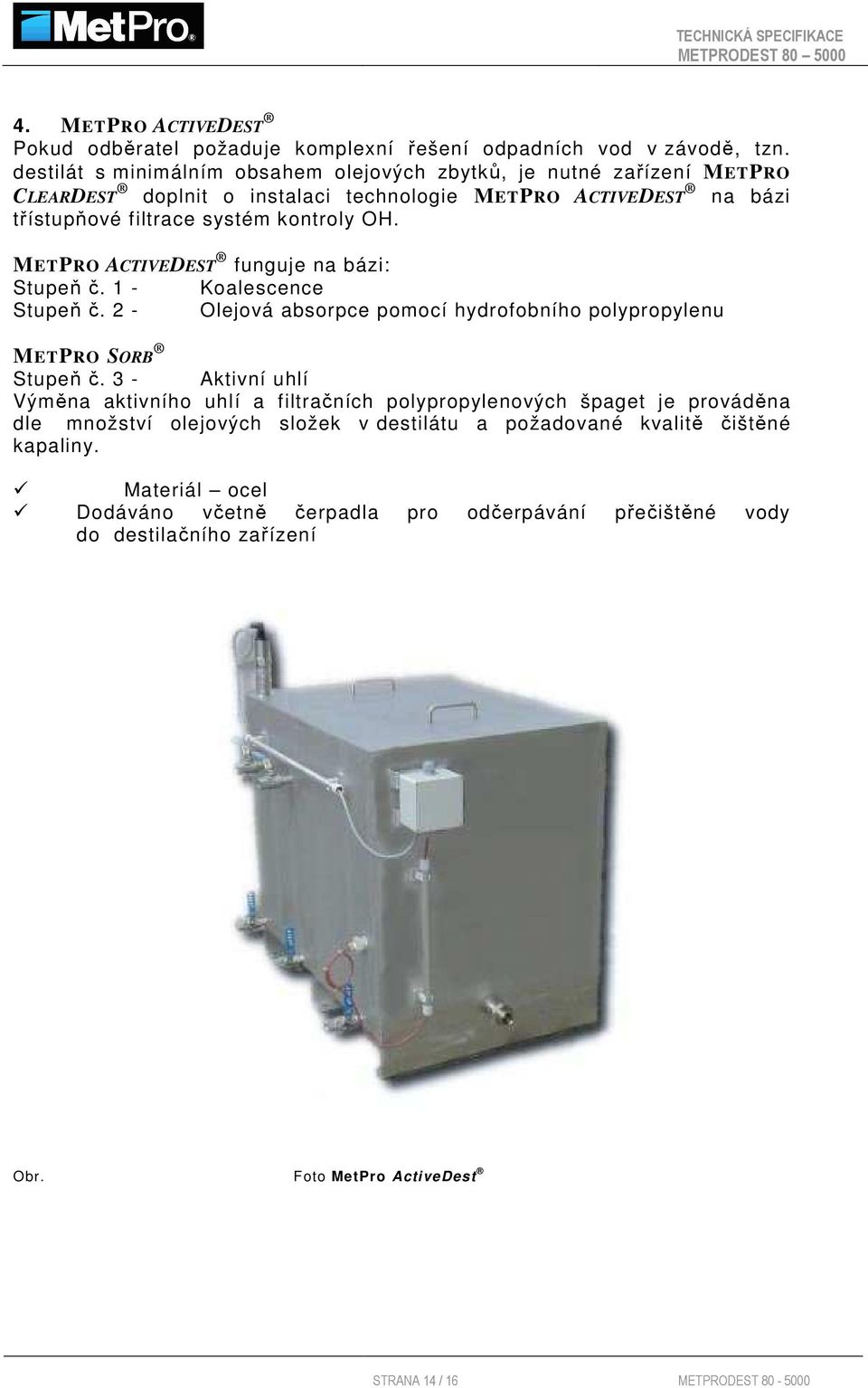 METPRO ACTIVEDEST funguje na bázi: Stupeň č. 1 - Koalescence Stupeň č. 2 - Olejová absorpce pomocí hydrofobního polypropylenu METPRO SORB Stupeň č.