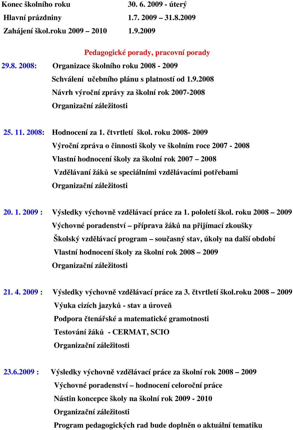 roku 2008-2009 Výroční zpráva o činnosti školy ve školním roce 2007-2008 Vlastní hodnocení školy za školní rok 2007 2008 Vzdělávaní žáků se speciálními vzdělávacími potřebami Organizační záležitosti