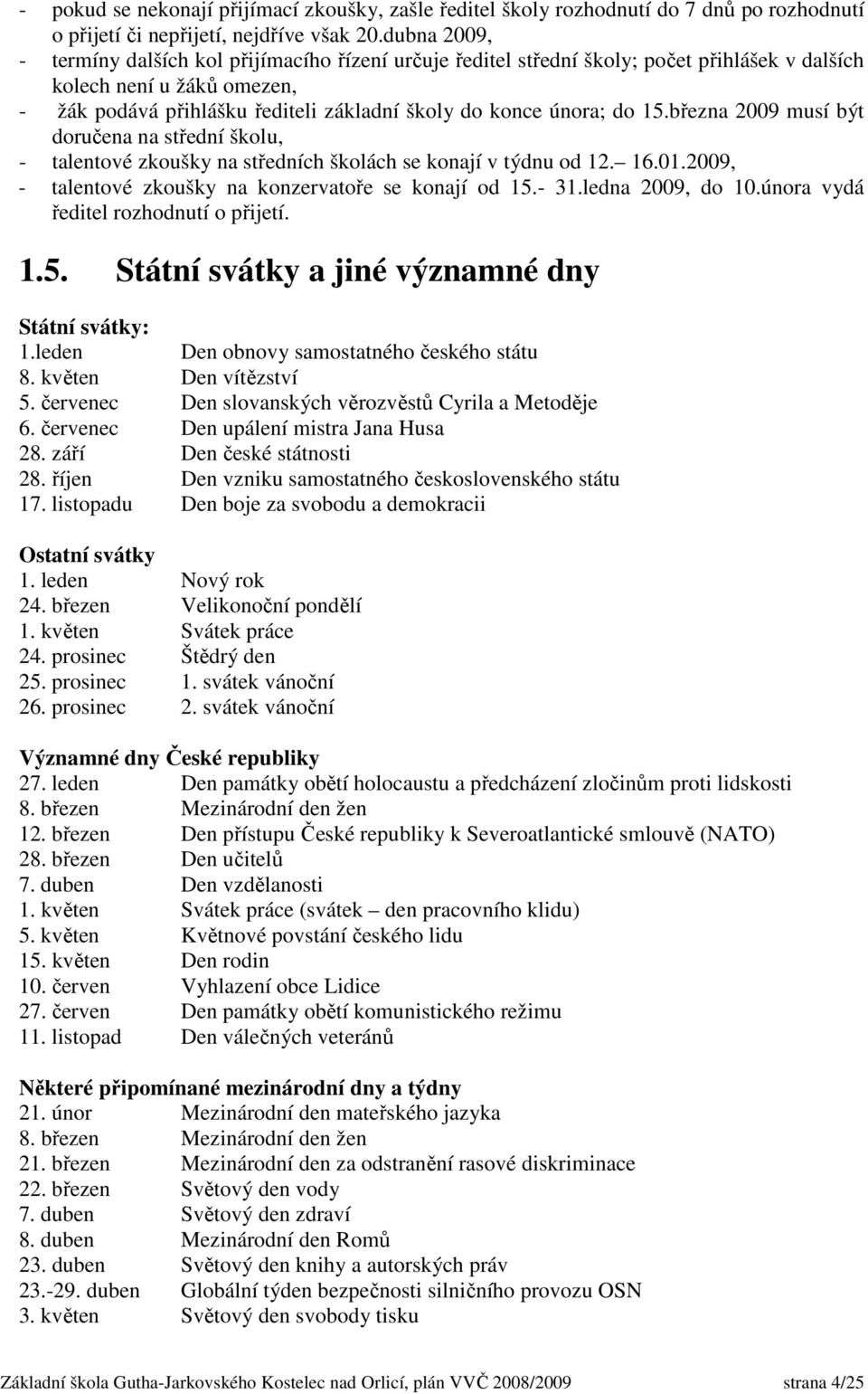 do 15.března 2009 musí být doručena na střední školu, - talentové zkoušky na středních školách se konají v týdnu od 12. 16.01.2009, - talentové zkoušky na konzervatoře se konají od 15.- 31.