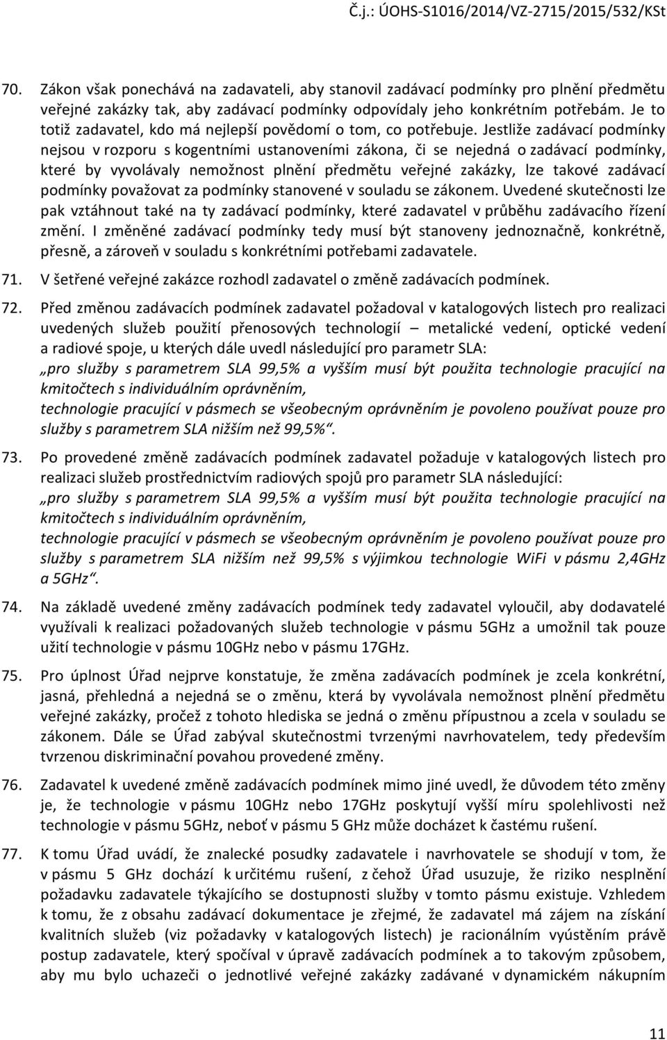 Jestliže zadávací podmínky nejsou v rozporu s kogentními ustanoveními zákona, či se nejedná o zadávací podmínky, které by vyvolávaly nemožnost plnění předmětu veřejné zakázky, lze takové zadávací