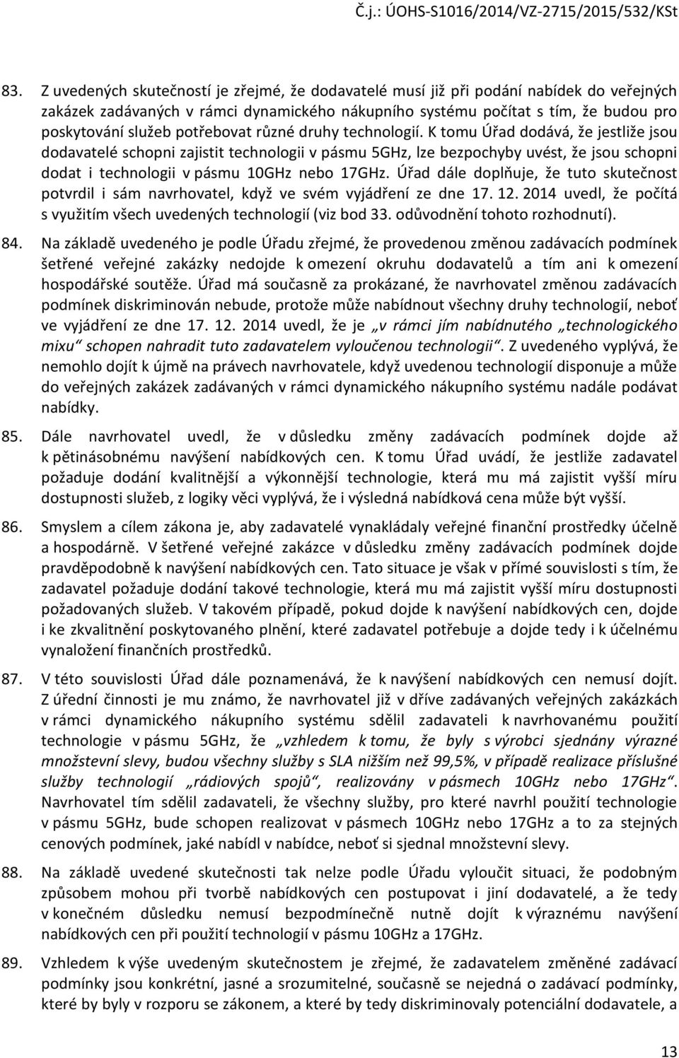 K tomu Úřad dodává, že jestliže jsou dodavatelé schopni zajistit technologii v pásmu 5GHz, lze bezpochyby uvést, že jsou schopni dodat i technologii v pásmu 10GHz nebo 17GHz.