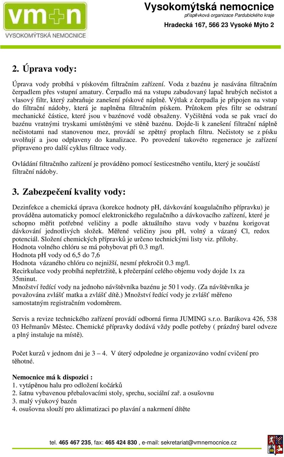 Výtlak z čerpadla je připojen na vstup do filtrační nádoby, která je naplněna filtračním pískem. Průtokem přes filtr se odstraní mechanické částice, které jsou v bazénové vodě obsaženy.