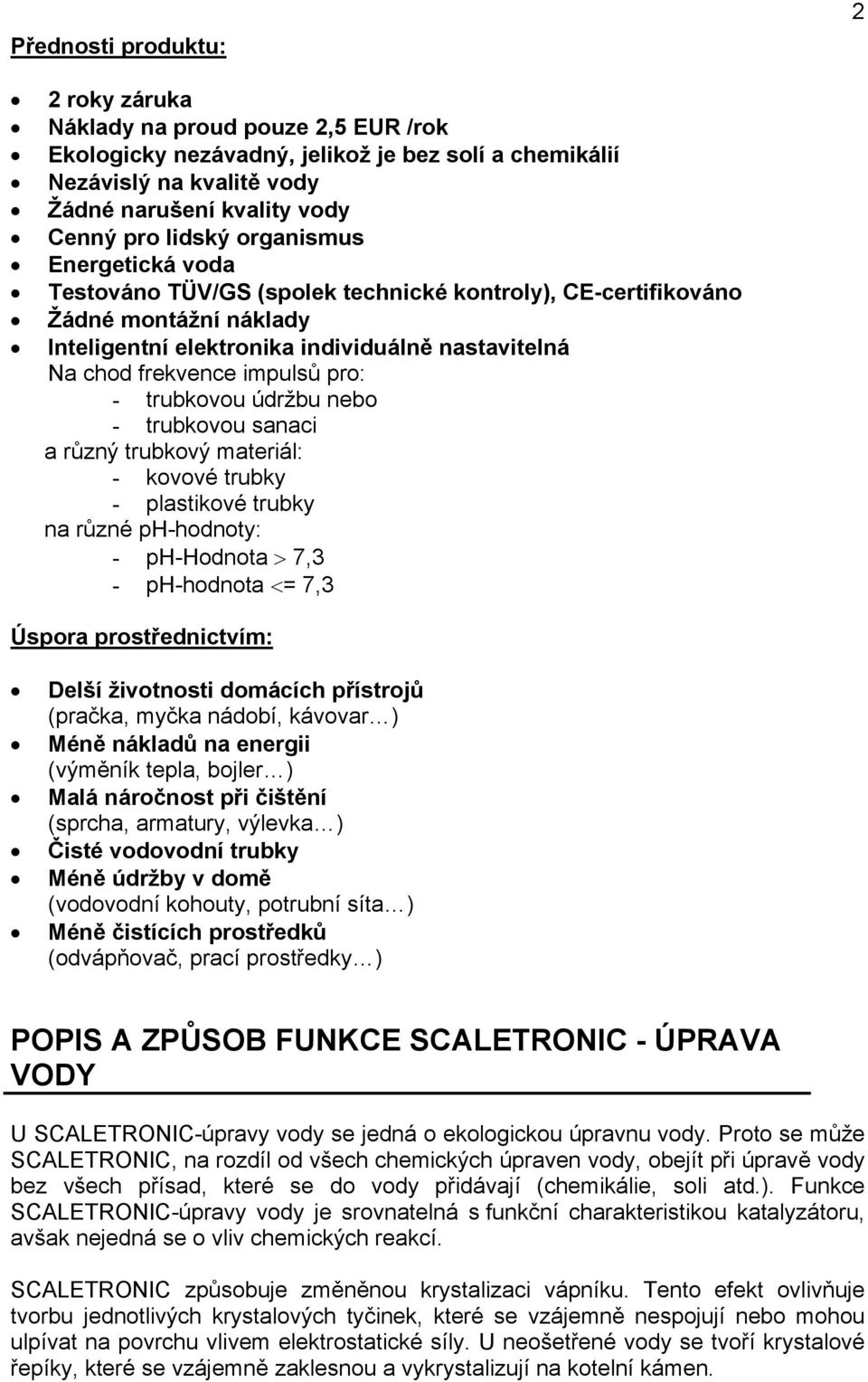 trubkovou údržbu nebo - trubkovou sanaci a různý trubkový materiál: - kovové trubky - plastikové trubky na různé ph-hodnoty: - ph-hodnota > 7,3 - ph-hodnota <= 7,3 Úspora prostřednictvím: Delší