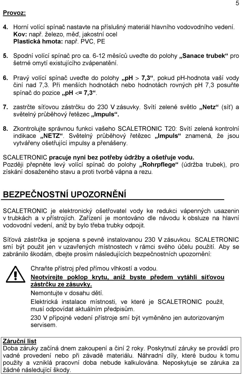 Při menších hodnotách nebo hodnotách rovných ph 7,3 posuňte spínač do pozice ph <= 7,3. 7. zastrčte síťovou zástrčku do 230 V zásuvky.