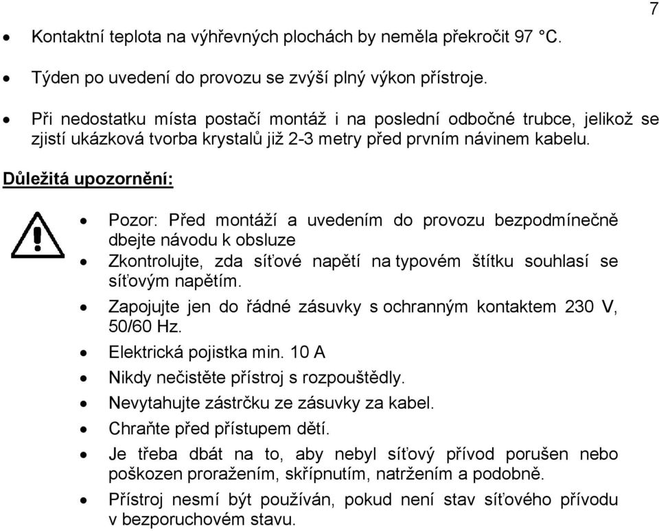 Důležitá upozornění: Pozor: Před montáží a uvedením do provozu bezpodmínečně dbejte návodu k obsluze Zkontrolujte, zda síťové napětí na typovém štítku souhlasí se síťovým napětím.