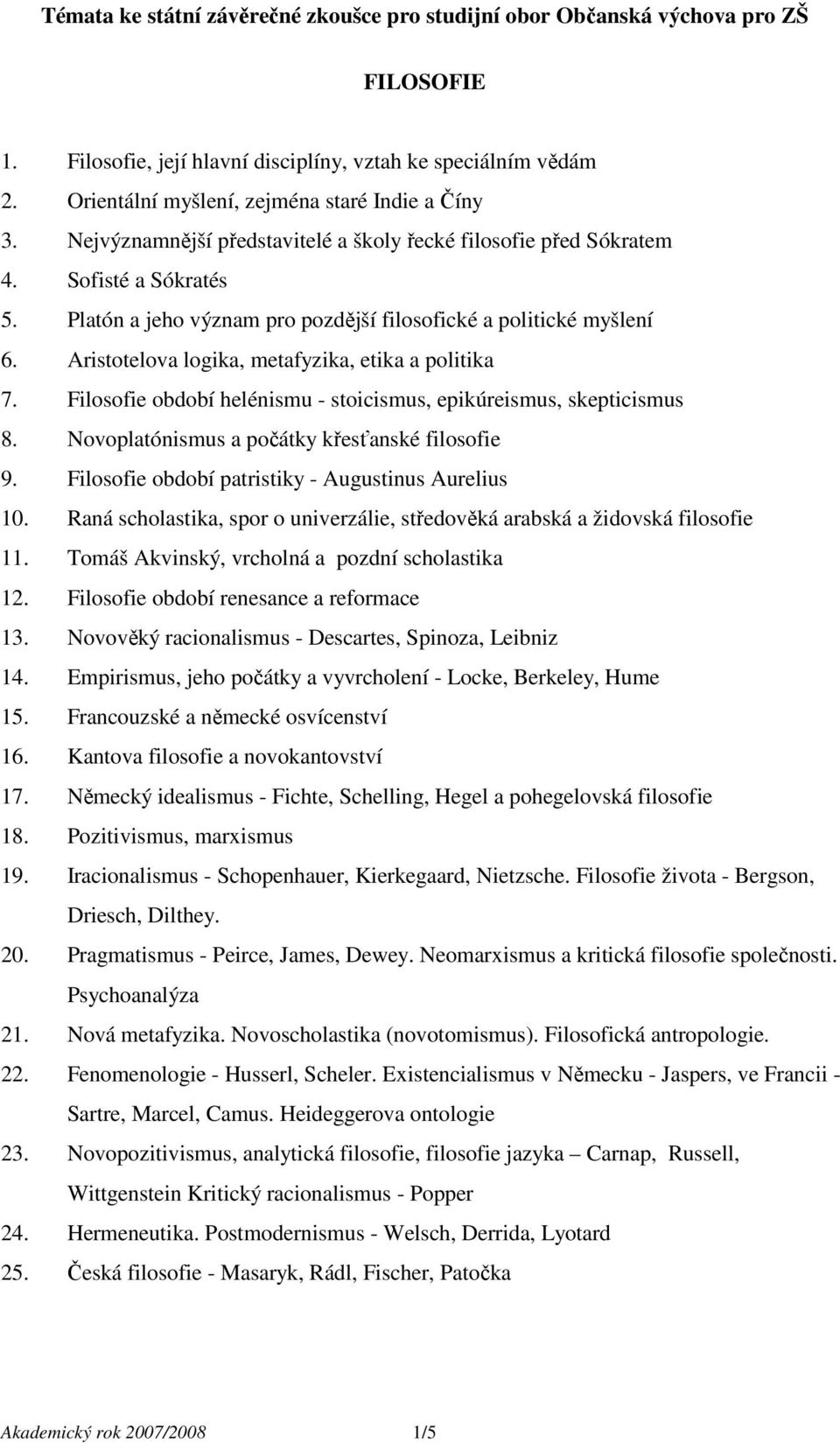 Filosofie období helénismu - stoicismus, epikúreismus, skepticismus 8. Novoplatónismus a počátky křesťanské filosofie 9. Filosofie období patristiky - Augustinus Aurelius 10.