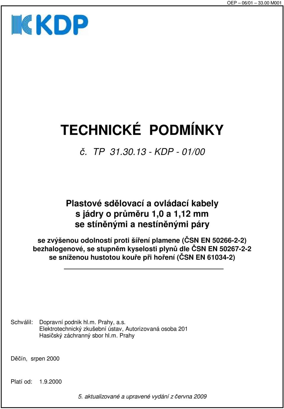 proti šíření plamene (ČSN EN 5026622) bezhalogenové, se stupněm kyselosti plynů dle ČSN EN 5026722 se sníženou hustotou kouře při hoření