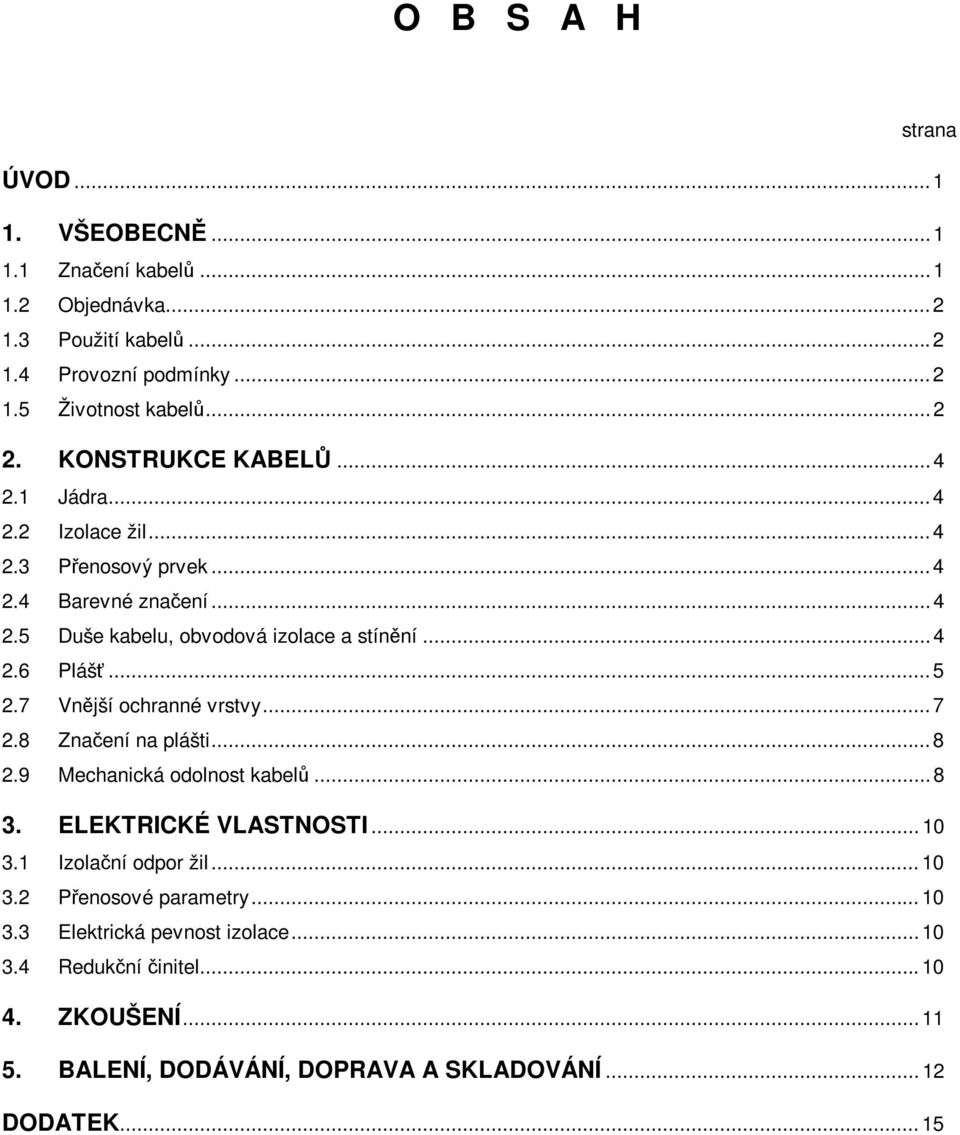 ..5 2.7 Vnější ochranné vrstvy...7 2.8 Značení na plášti...8 2.9 Mechanická odolnost kabelů...8 3. ELEKTRICKÉ VLASTNOSTI...10 3.1 Izolační odpor žil...10 3.2 Přenosové parametry.