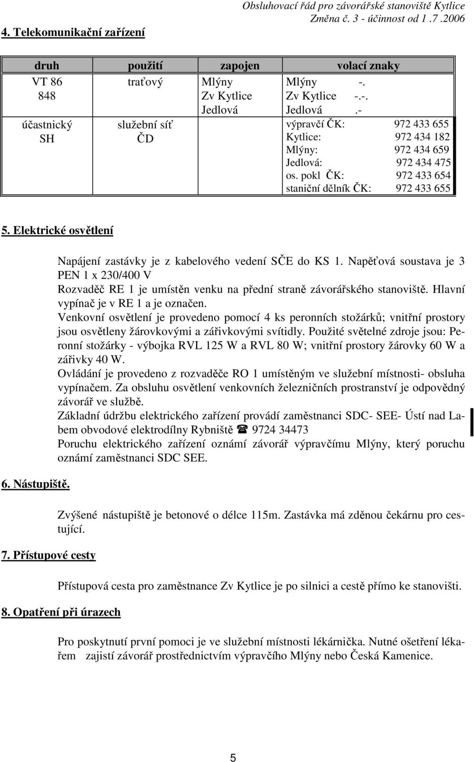 pokl ČK: 972 433 654 staniční dělník ČK: 972 433 655 5. Elektrické osvětlení 6. Nástupiště. 7. Přístupové cesty Napájení zastávky je z kabelového vedení SČE do KS 1.