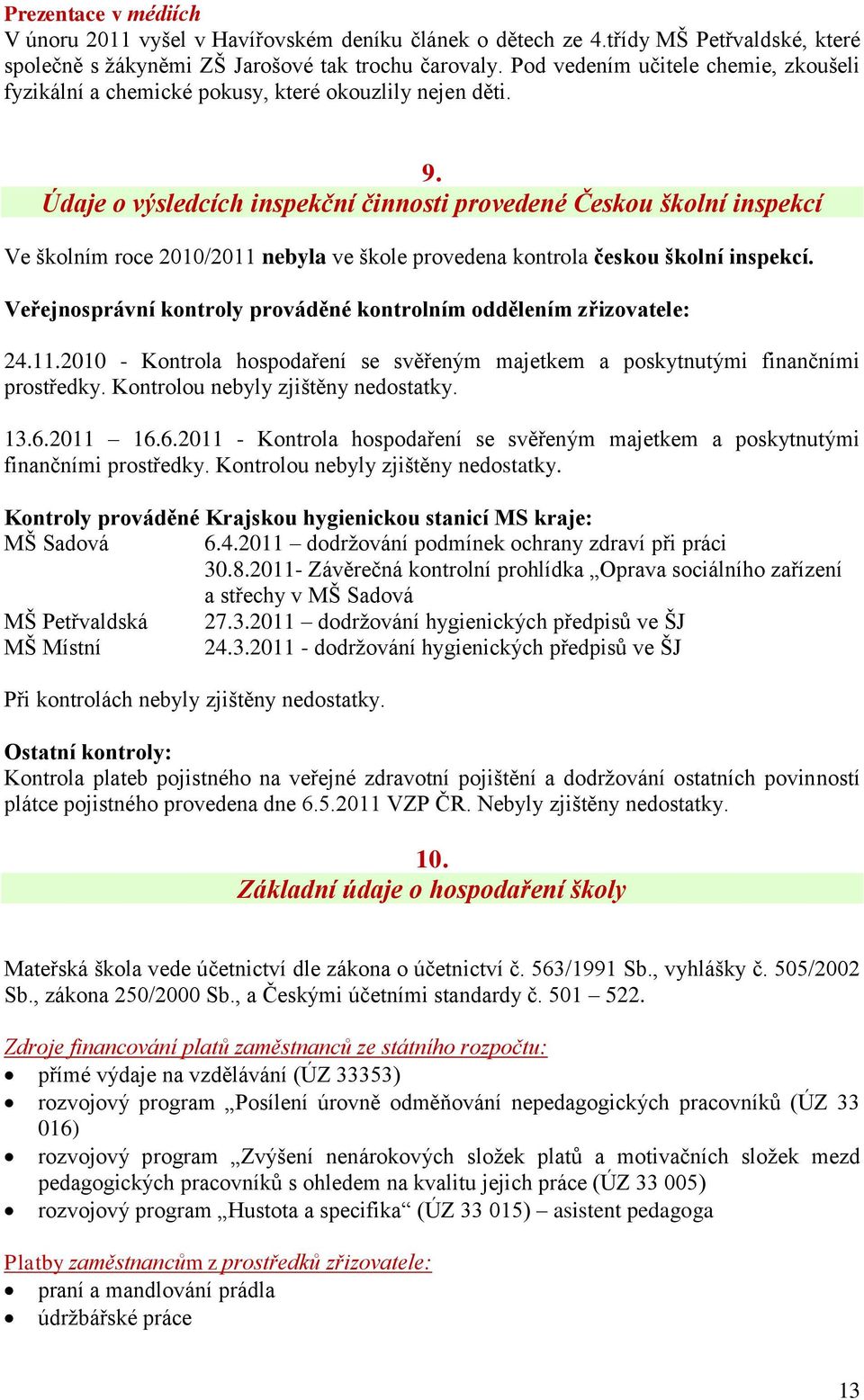 Údaje o výsledcích inspekční činnosti provedené Českou školní inspekcí Ve školním roce 2010/2011 nebyla ve škole provedena kontrola českou školní inspekcí.