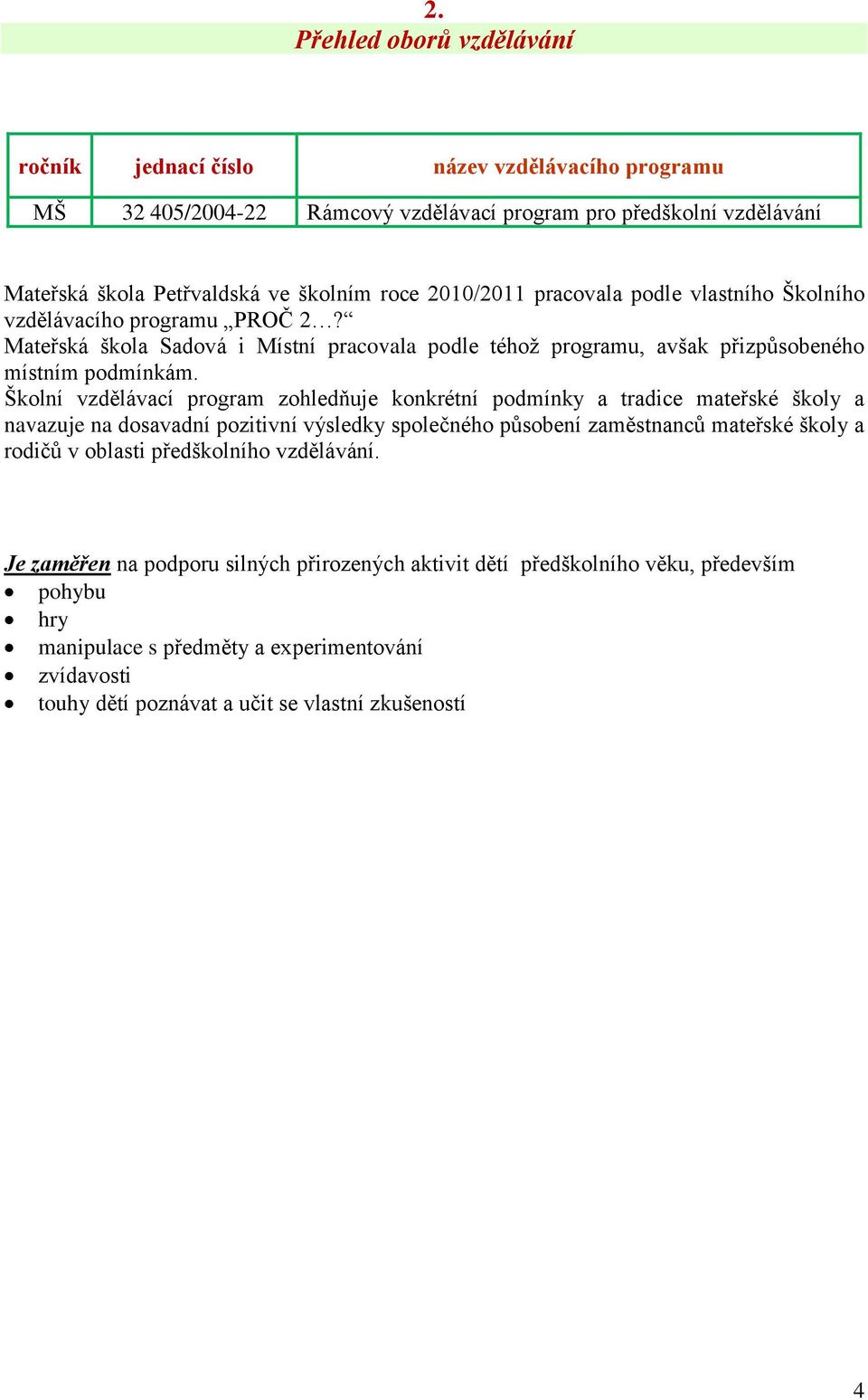 Školní vzdělávací program zohledňuje konkrétní podmínky a tradice mateřské školy a navazuje na dosavadní pozitivní výsledky společného působení zaměstnanců mateřské školy a rodičů v oblasti