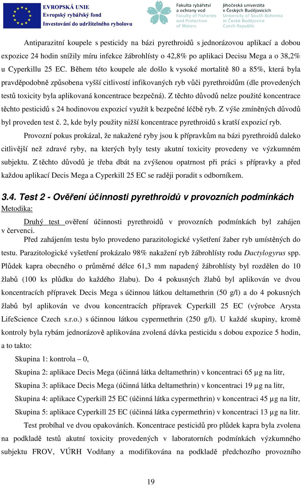 koncentrace bezpečná). Z těchto důvodů nelze použité koncentrace těchto pesticidů s 24 hodinovou expozicí využít k bezpečné léčbě ryb. Z výše zmíněných důvodů byl proveden test č.