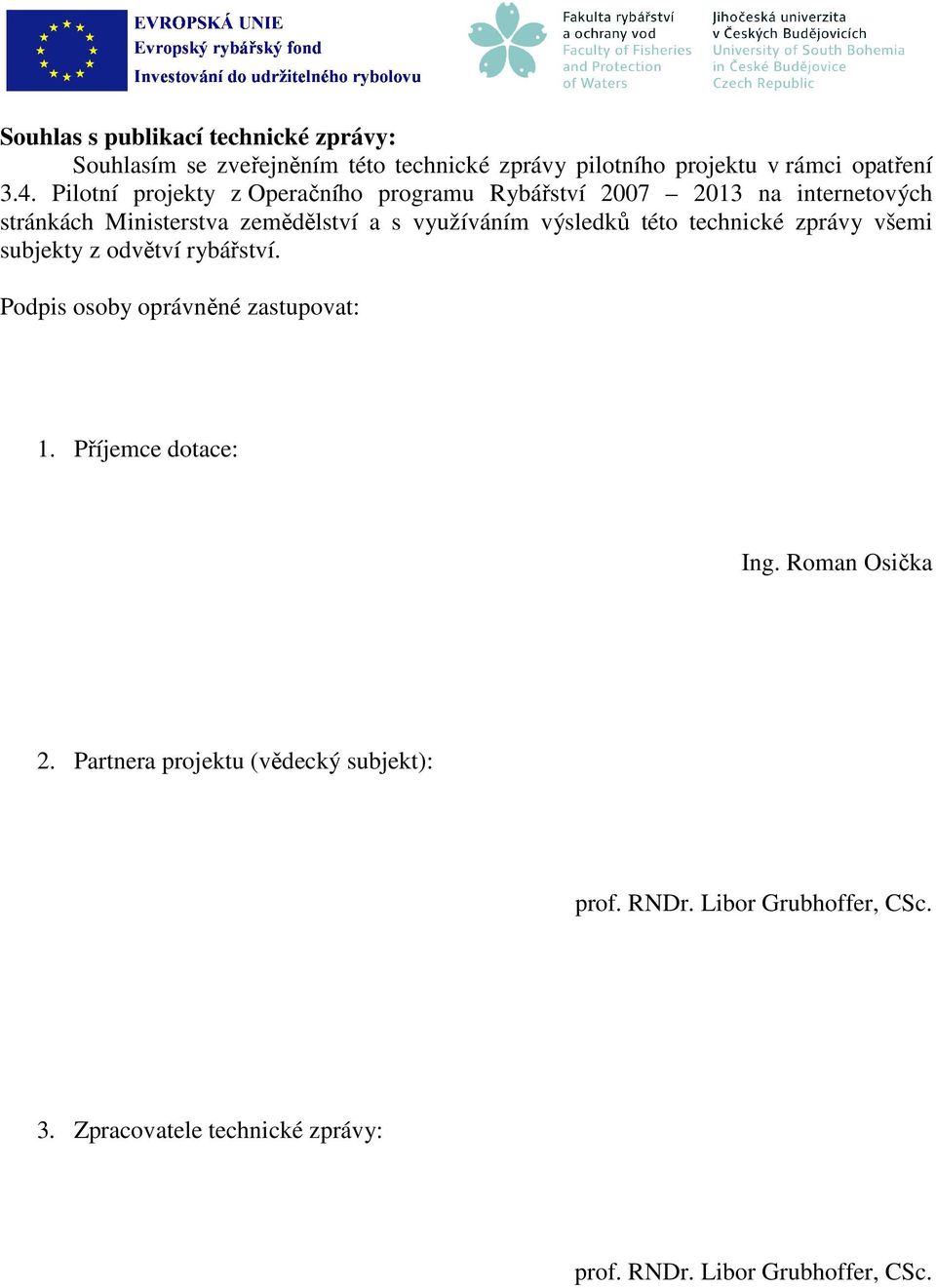 výsledků této technické zprávy všemi subjekty z odvětví rybářství. Podpis osoby oprávněné zastupovat: 1. Příjemce dotace: Ing.