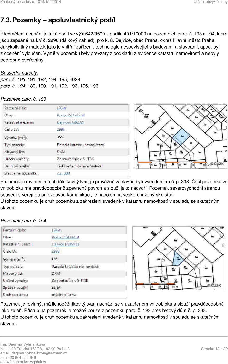 Výměry pozemků byly převzaty z podkladů z evidence katastru nemovitostí a nebyly podrobně ověřovány. Sousední parcely: parc. č. 193: 191, 192, 194, 195, 4028 parc. č. 194: 189, 190, 191, 192, 193, 195, 196 Pozemek parc.