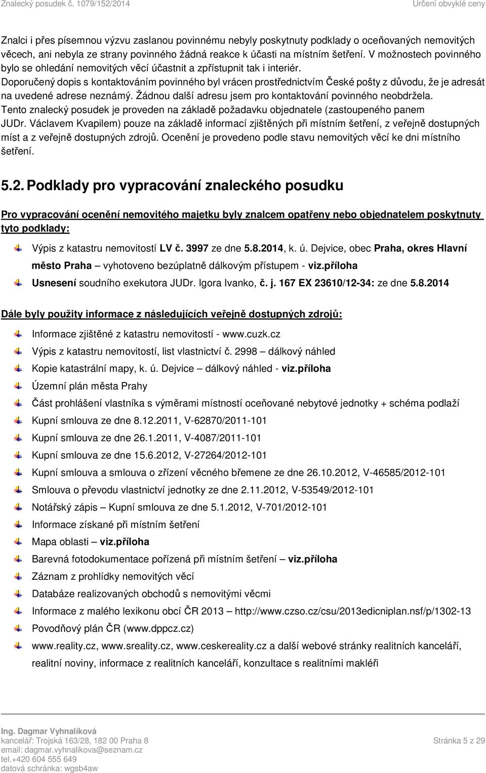 Doporučený dopis s kontaktováním povinného byl vrácen prostřednictvím České pošty z důvodu, že je adresát na uvedené adrese neznámý. Žádnou další adresu jsem pro kontaktování povinného neobdržela.