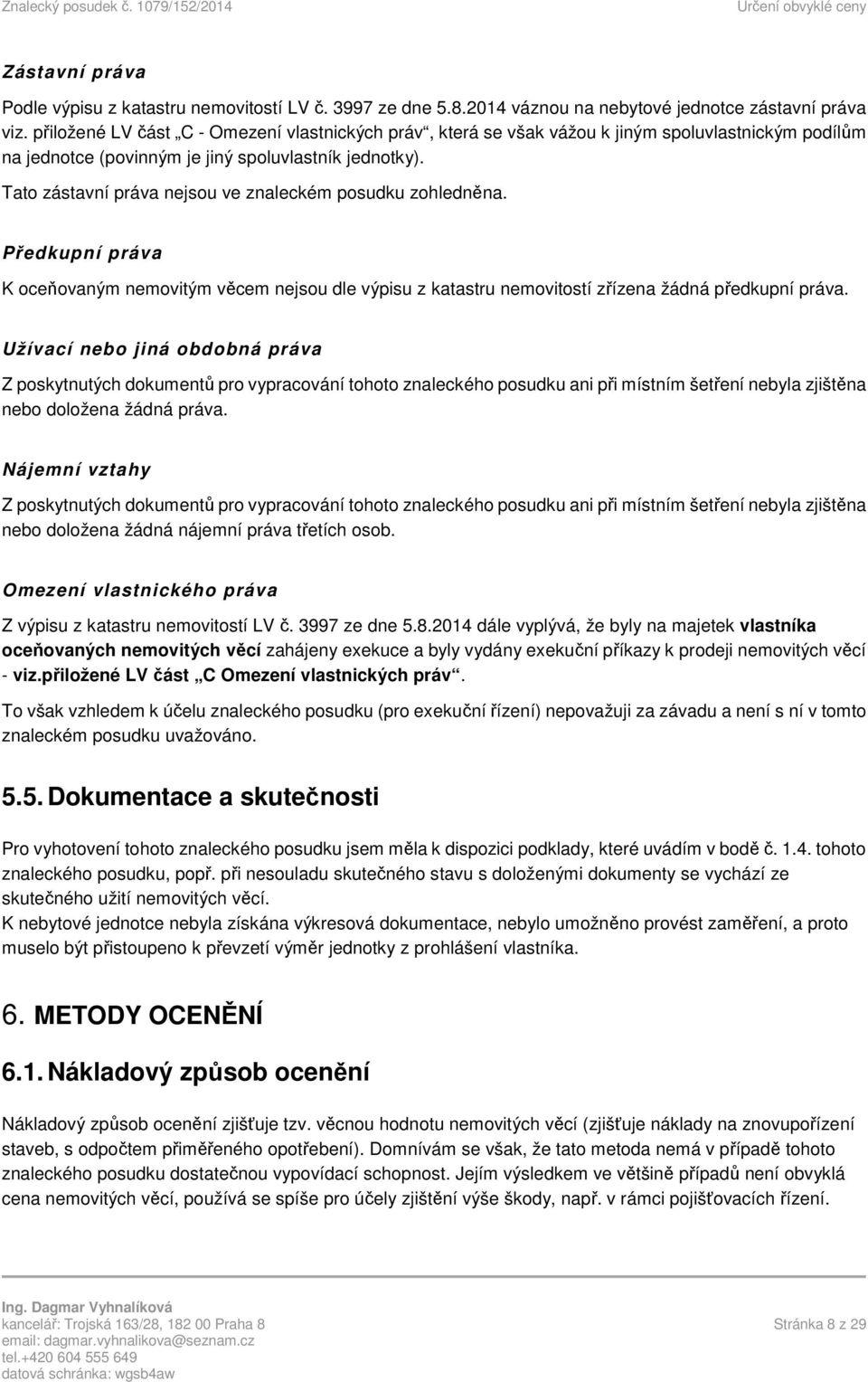 Tato zástavní práva nejsou ve znaleckém posudku zohledněna. Předkupní práva K oceňovaným nemovitým věcem nejsou dle výpisu z katastru nemovitostí zřízena žádná předkupní práva.