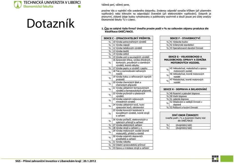 Dotazník je anonymní, získané údaje budou vyhodnoceny a publikovány souhrnně a slouží pouze pro účely analýzy Ekonomické fakulty TU v Liberci. 1. Čím se zabývá Vaše firma?