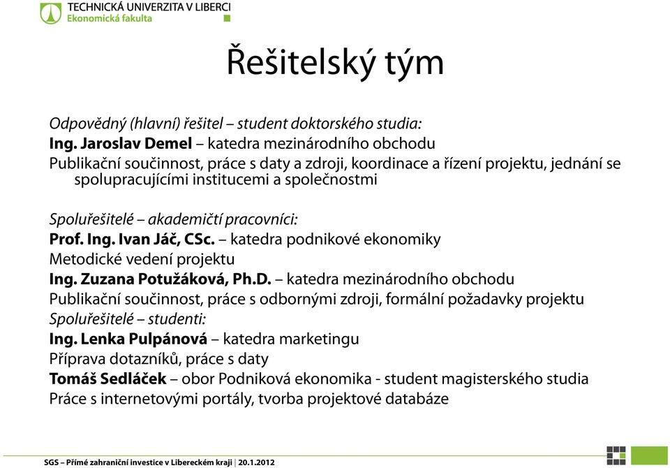 Spoluřešitelé akademičtí pracovníci: Prof. Ing. Ivan Jáč, CSc. katedra podnikové ekonomiky Metodické vedení projektu Ing. Zuzana Potužáková, Ph.D.