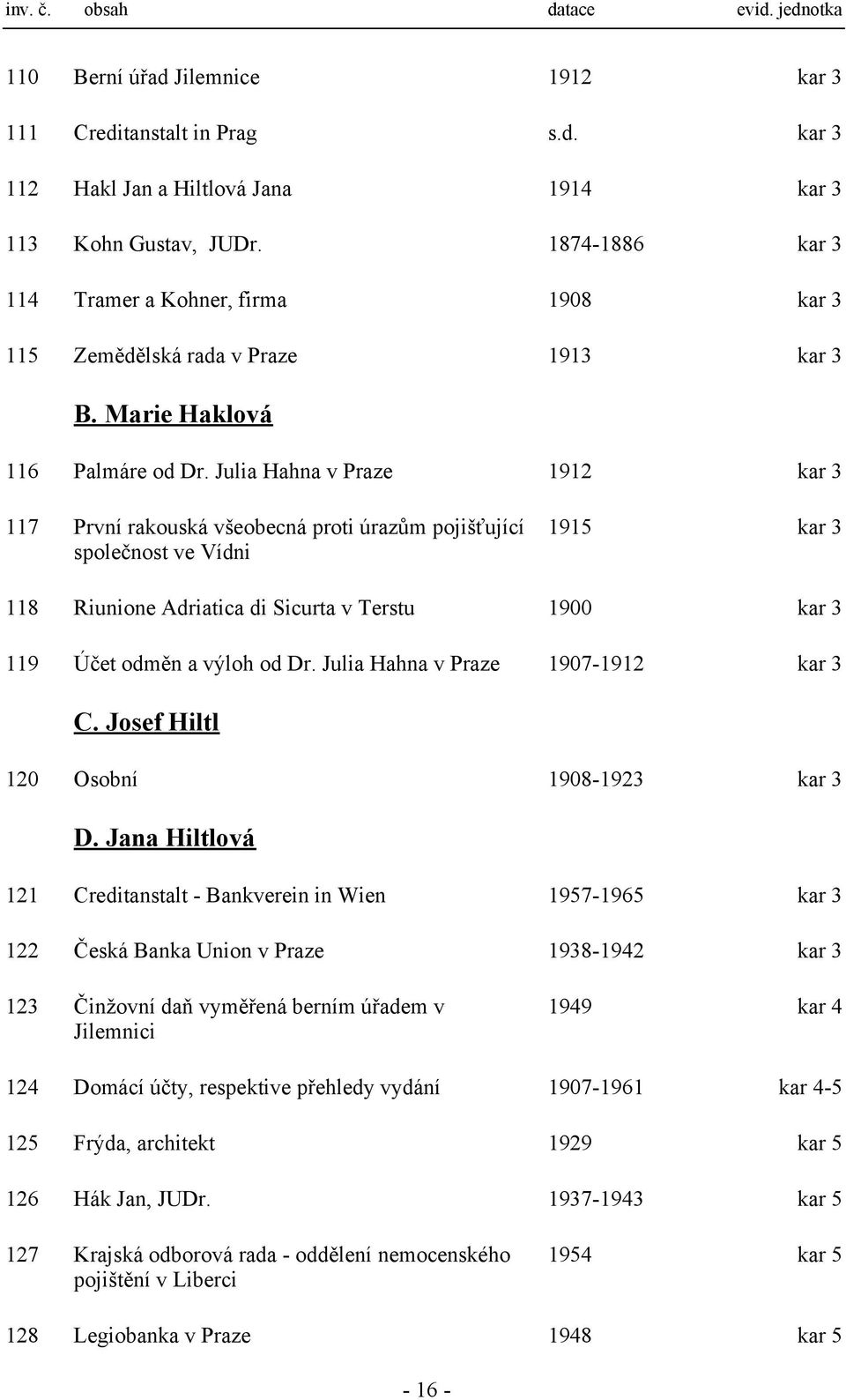 Julia Hahna v Praze 1912 kar 3 117 První rakouská všeobecná proti úrazům pojišťující společnost ve Vídni 1915 kar 3 118 Riunione Adriatica di Sicurta v Terstu 1900 kar 3 119 Účet odměn a výloh od Dr.