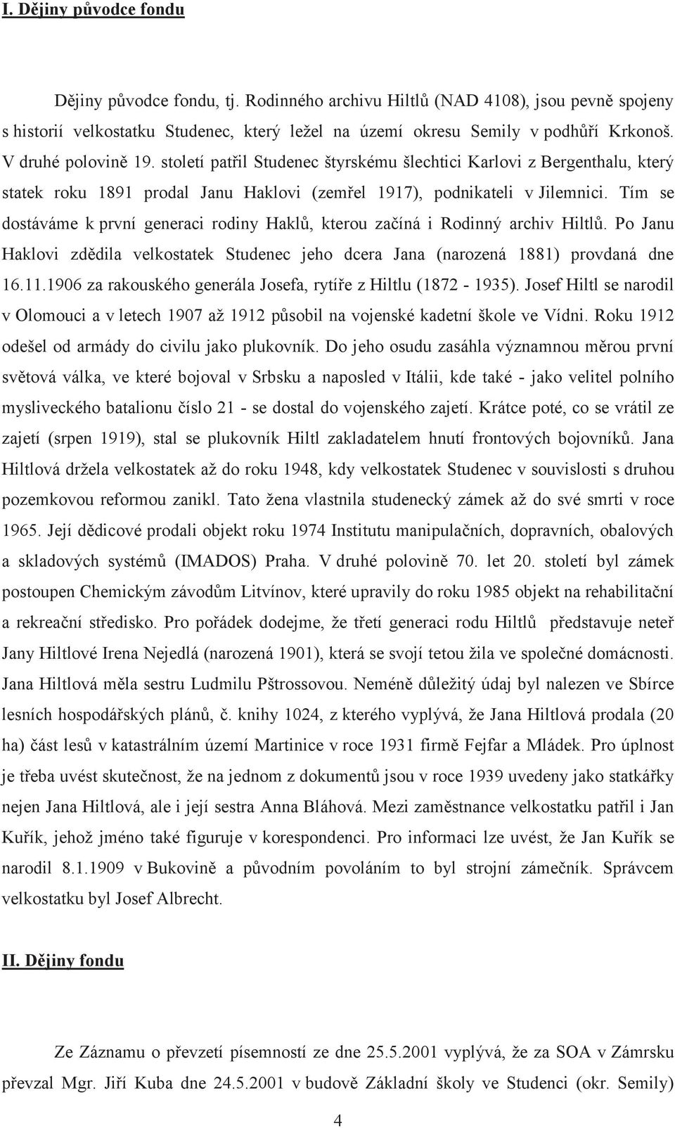 Tím se dostáváme k první generaci rodiny Haklů, kterou začíná i Rodinný archiv Hiltlů. Po Janu Haklovi zdědila velkostatek Studenec jeho dcera Jana (narozená 1881) provdaná dne 16.11.