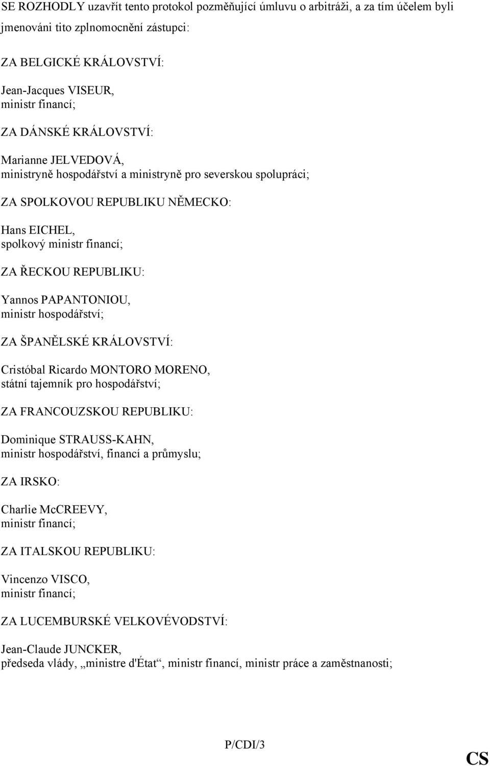 hospodářství; ZA ŠPANĚLSKÉ KRÁLOVSTVÍ: Cristóbal Ricardo MONTORO MORENO, státní tajemník pro hospodářství; ZA FRANCOUZSKOU REPUBLIKU: Dominique STRAUSS-KAHN, ministr hospodářství, financí a