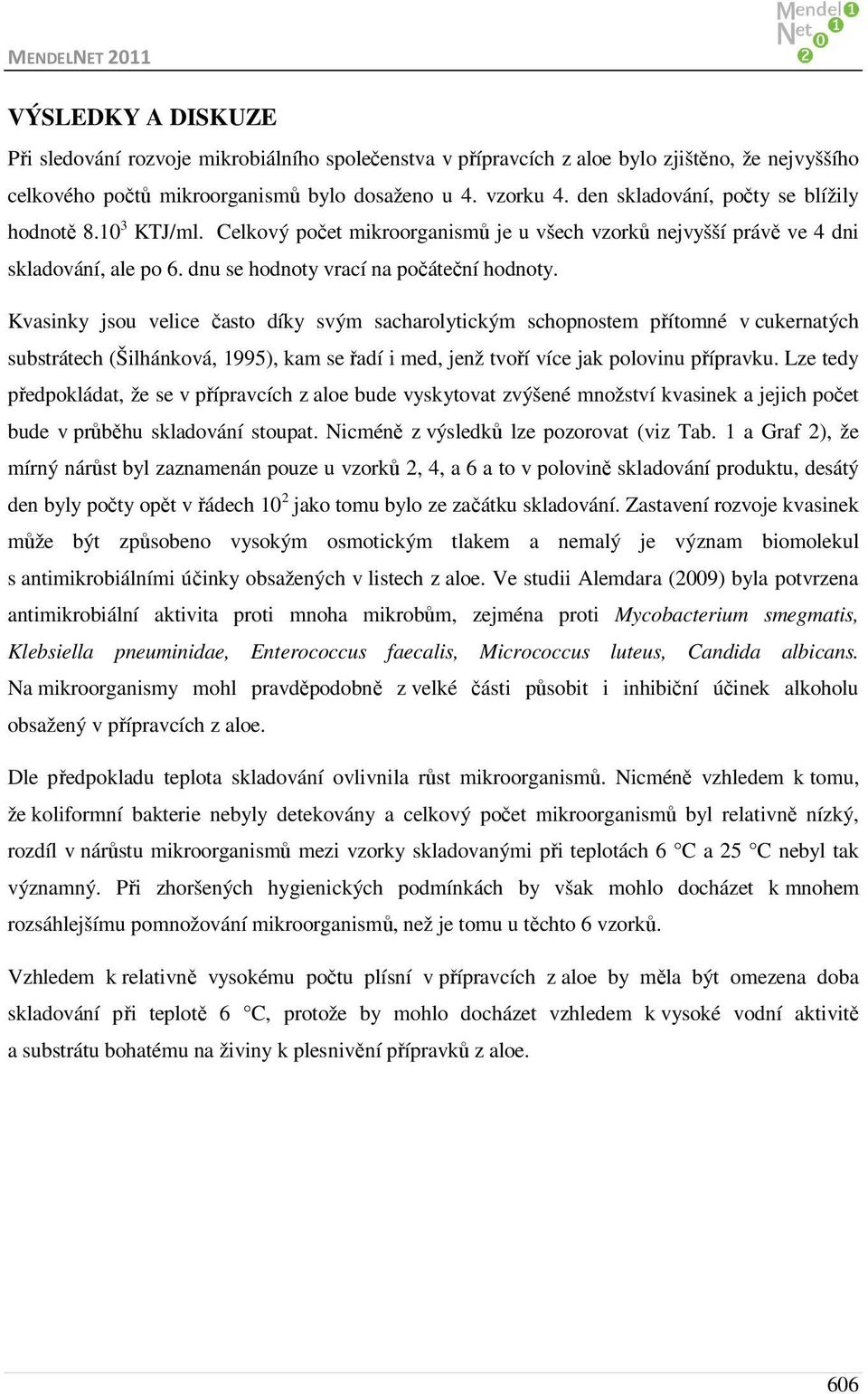 Kvasinky jsou velice často díky svým sacharolytickým schopnostem přítomné v cukernatých substrátech (Šilhánková, 1995), kam se řadí i med, jenž tvoří více jak polovinu přípravku.