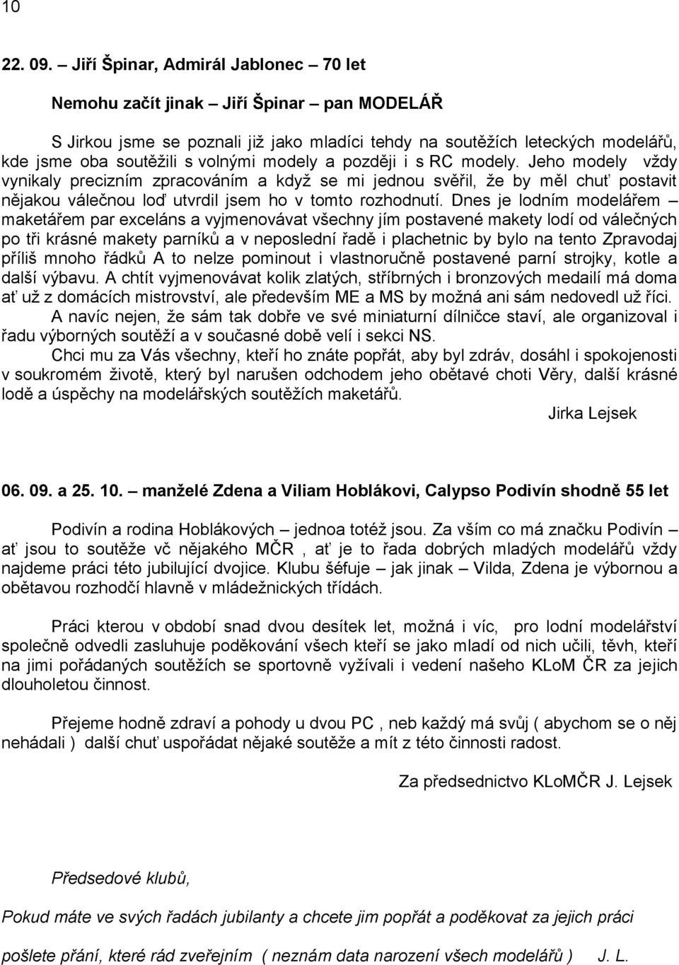 modely a později i s RC modely. Jeho modely vždy vynikaly precizním zpracováním a když se mi jednou svěřil, že by měl chuť postavit nějakou válečnou loď utvrdil jsem ho v tomto rozhodnutí.