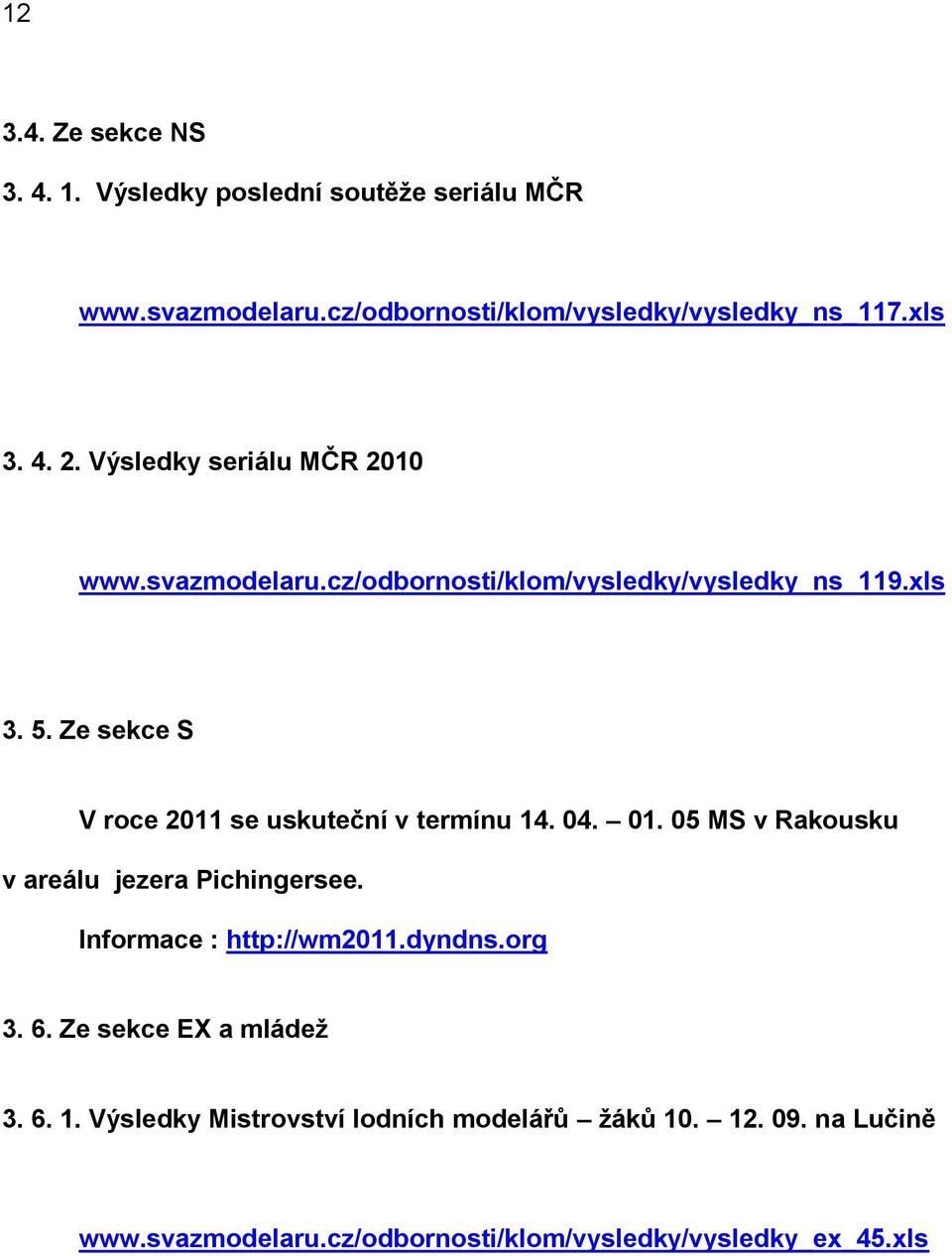 Ze sekce S V roce 2011 se uskuteční v termínu 14. 04. 01. 05 MS v Rakousku v areálu jezera Pichingersee. Informace : http://wm2011.