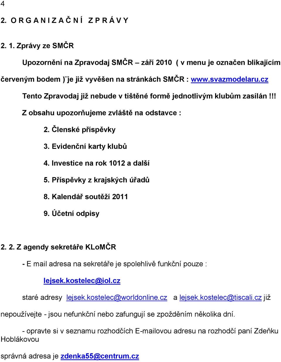 Investice na rok 1012 a další 5. Příspěvky z krajských úřadů 8. Kalendář soutěţí 2011 9. Účetní odpisy 2. 2. Z agendy sekretáře KLoMČR - E mail adresa na sekretáře je spolehlivě funkční pouze : lejsek.