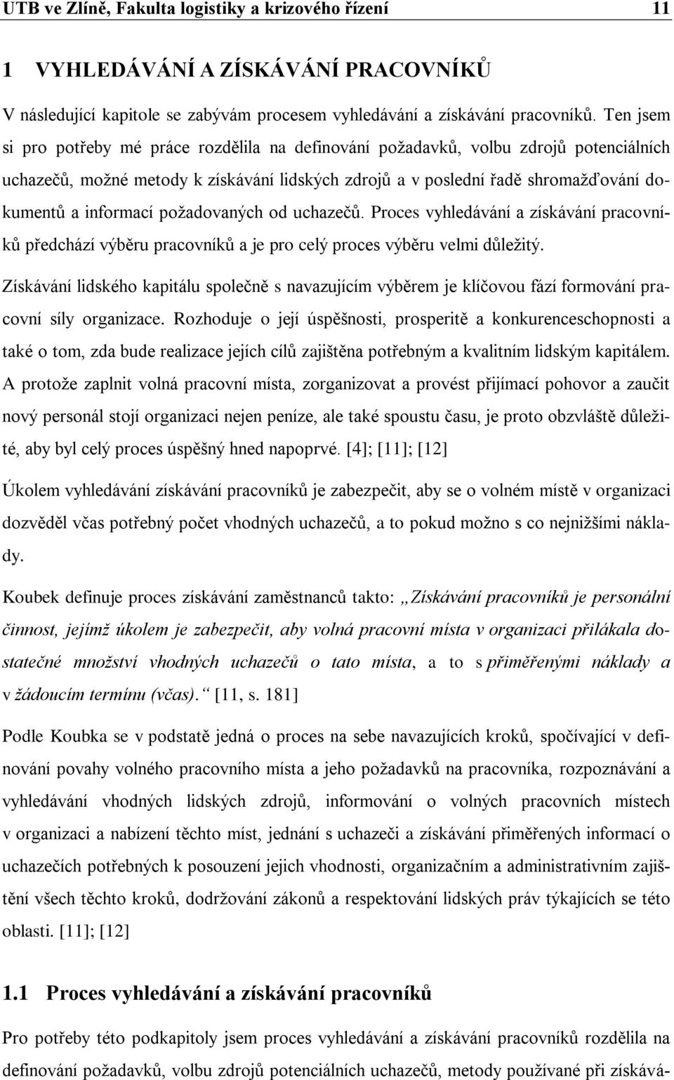 poţadovaných od uchazečŧ. Proces vyhledávání a získávání pracovníkŧ předchází výběru pracovníkŧ a je pro celý proces výběru velmi dŧleţitý.