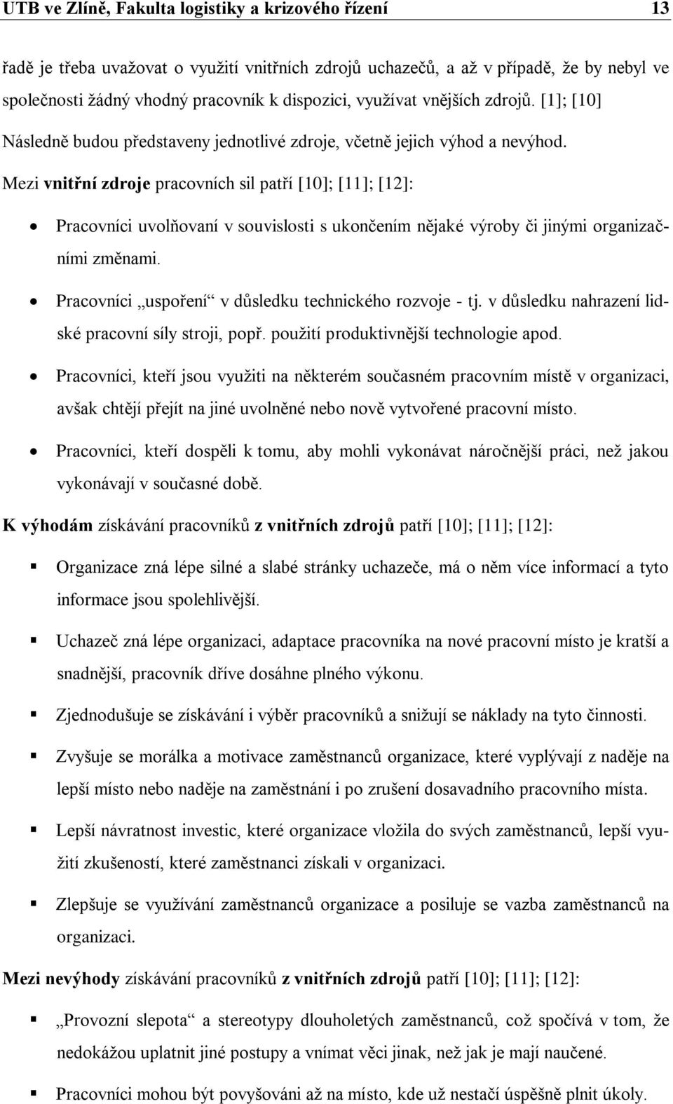 Mezi vnitřní zdroje pracovních sil patří [10]; [11]; [12]: Pracovníci uvolňovaní v souvislosti s ukončením nějaké výroby či jinými organizačními změnami.