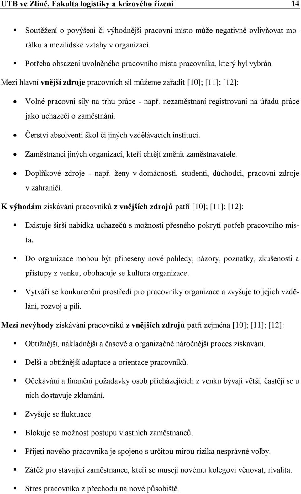 nezaměstnaní registrovaní na úřadu práce jako uchazeči o zaměstnání. Čerství absolventi škol či jiných vzdělávacích institucí. Zaměstnanci jiných organizací, kteří chtějí změnit zaměstnavatele.