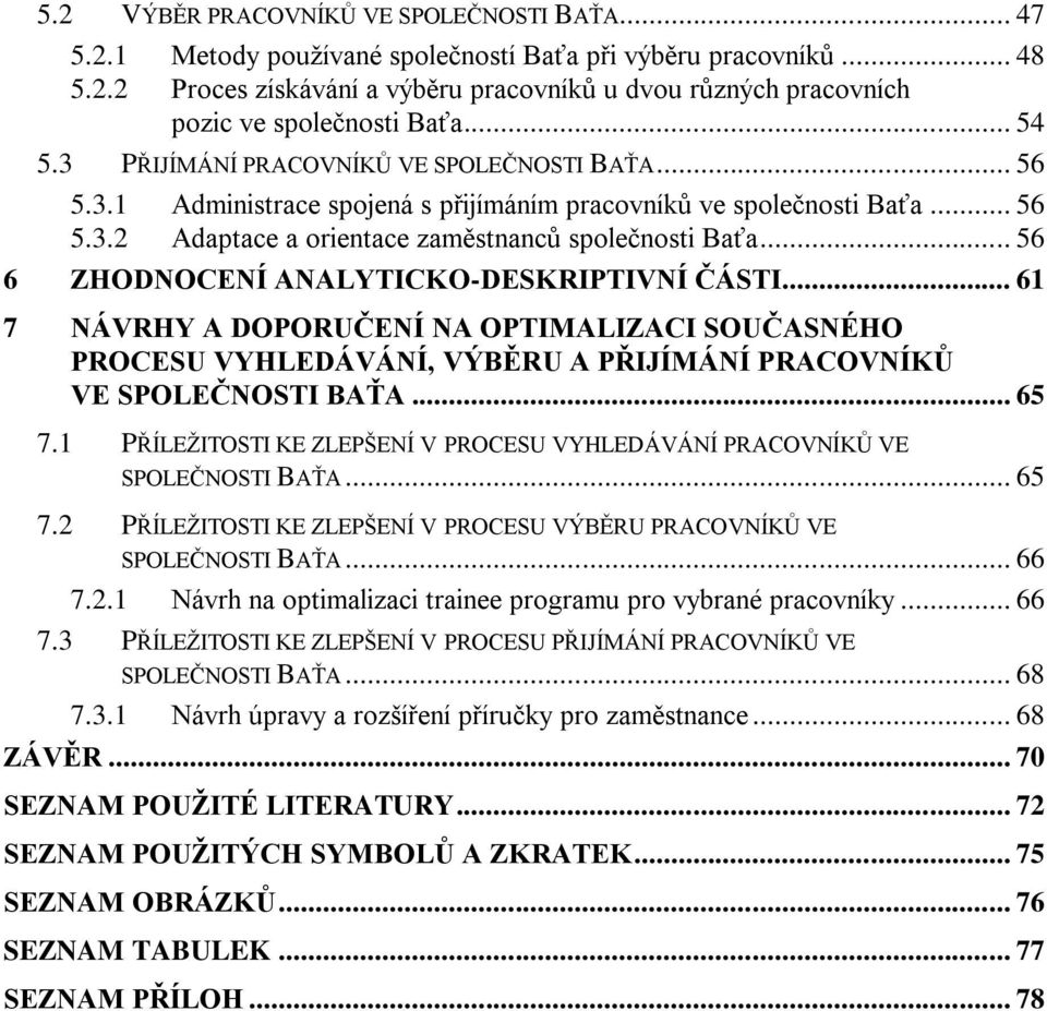 .. 56 6 ZHODNOCENÍ ANALYTICKO-DESKRIPTIVNÍ ČÁSTI... 61 7 NÁVRHY A DOPORUČENÍ NA OPTIMALIZACI SOUČASNÉHO PROCESU VYHLEDÁVÁNÍ, VÝBĚRU A PŘIJÍMÁNÍ PRACOVNÍKŦ VE SPOLEČNOSTI BAŤA... 65 7.