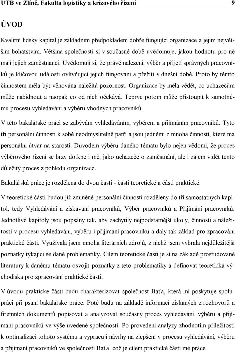 Uvědomují si, ţe právě nalezení, výběr a přijetí správných pracovníkŧ je klíčovou událostí ovlivňující jejich fungování a přeţití v dnešní době.