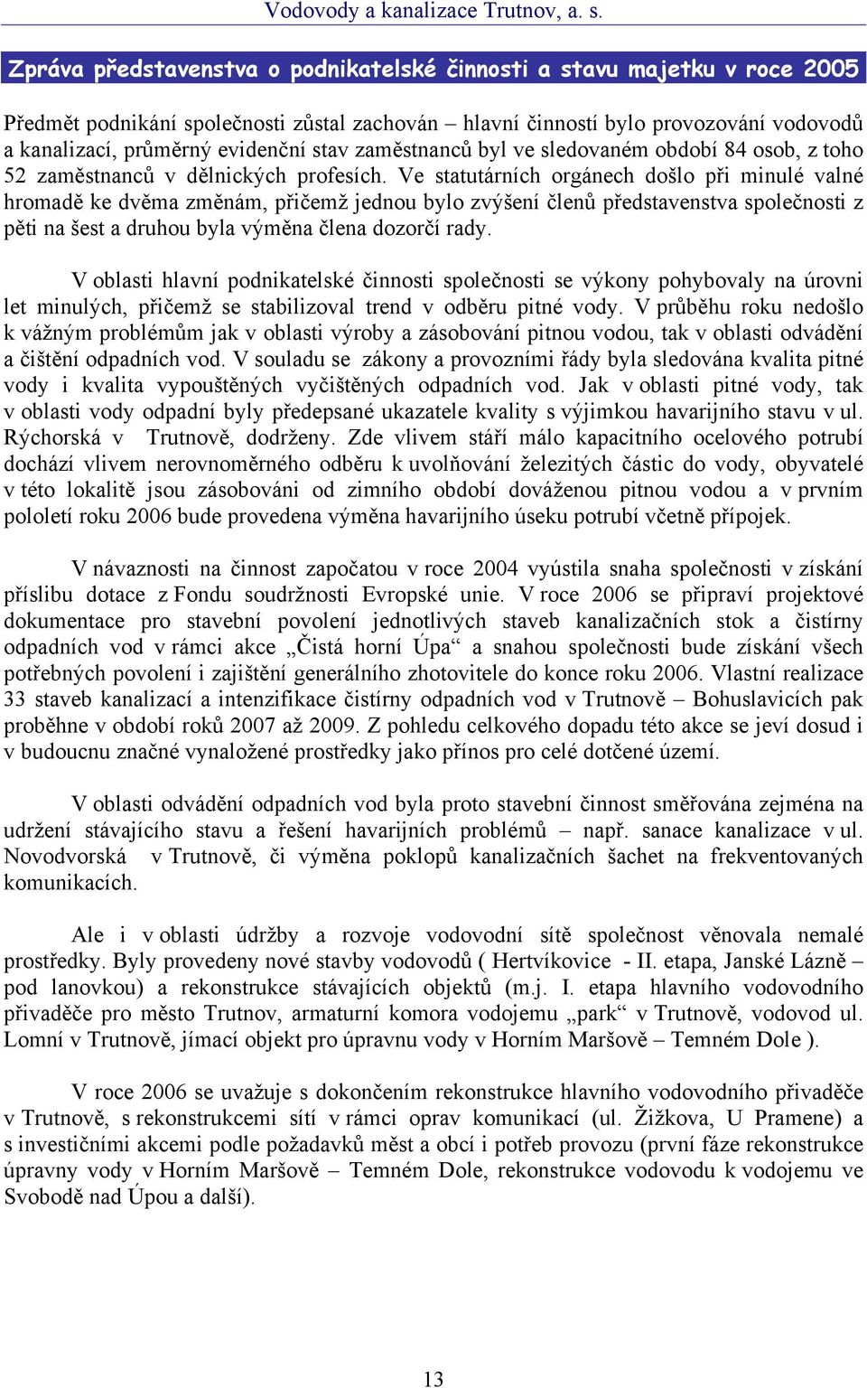 Ve statutárních orgánech došlo při minulé valné hromadě ke dvěma změnám, přičemž jednou bylo zvýšení členů představenstva společnosti z pěti na šest a druhou byla výměna člena dozorčí rady.