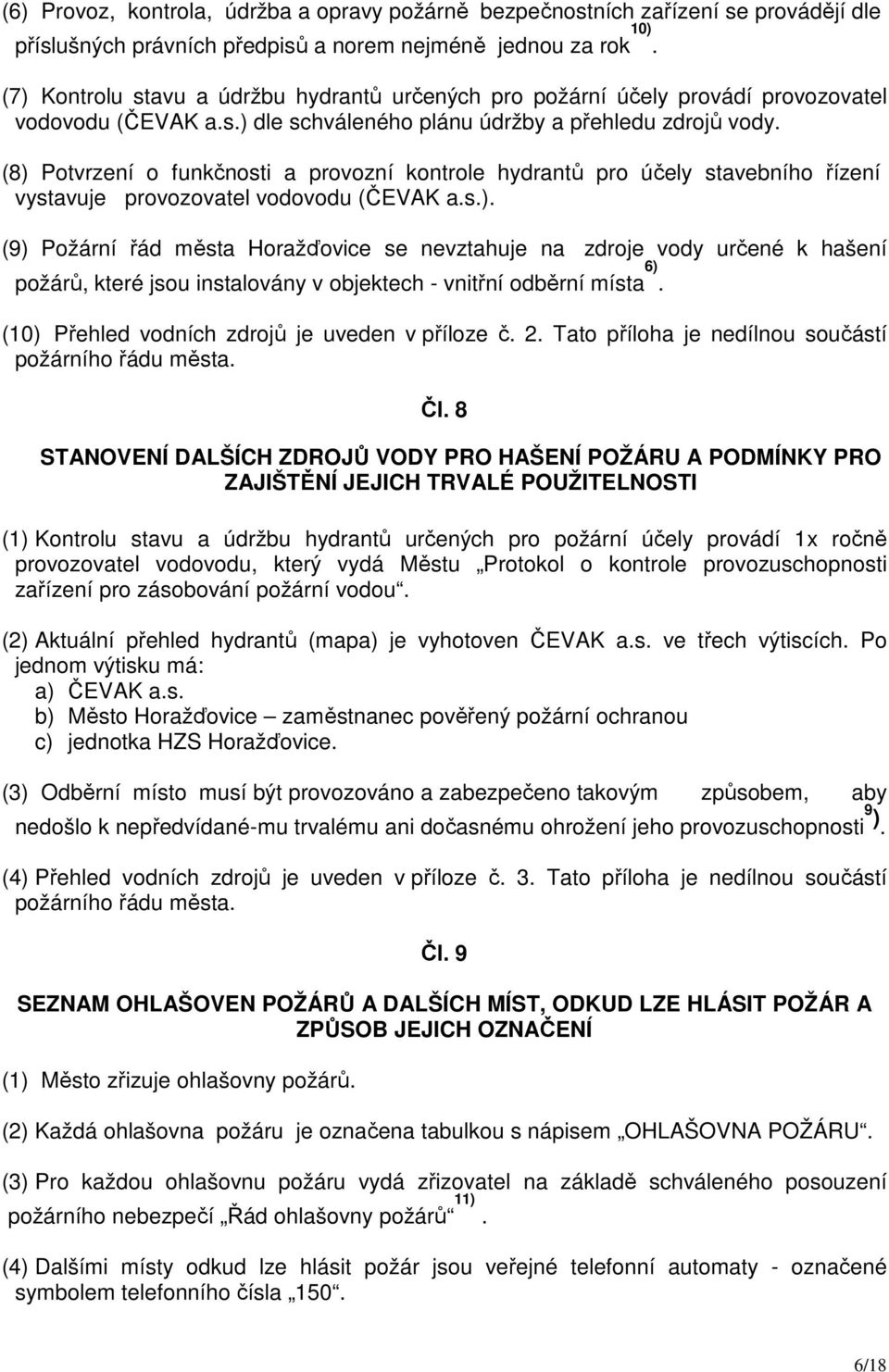 (8) Potvrzení o funkčnosti a provozní kontrole hydrantů pro účely stavebního řízení vystavuje provozovatel vodovodu (ČEVAK a.s.). (9) Požární řád města Horažďovice se nevztahuje na zdroje vody určené k hašení požárů, které jsou instalovány v objektech - vnitřní odběrní místa 6).