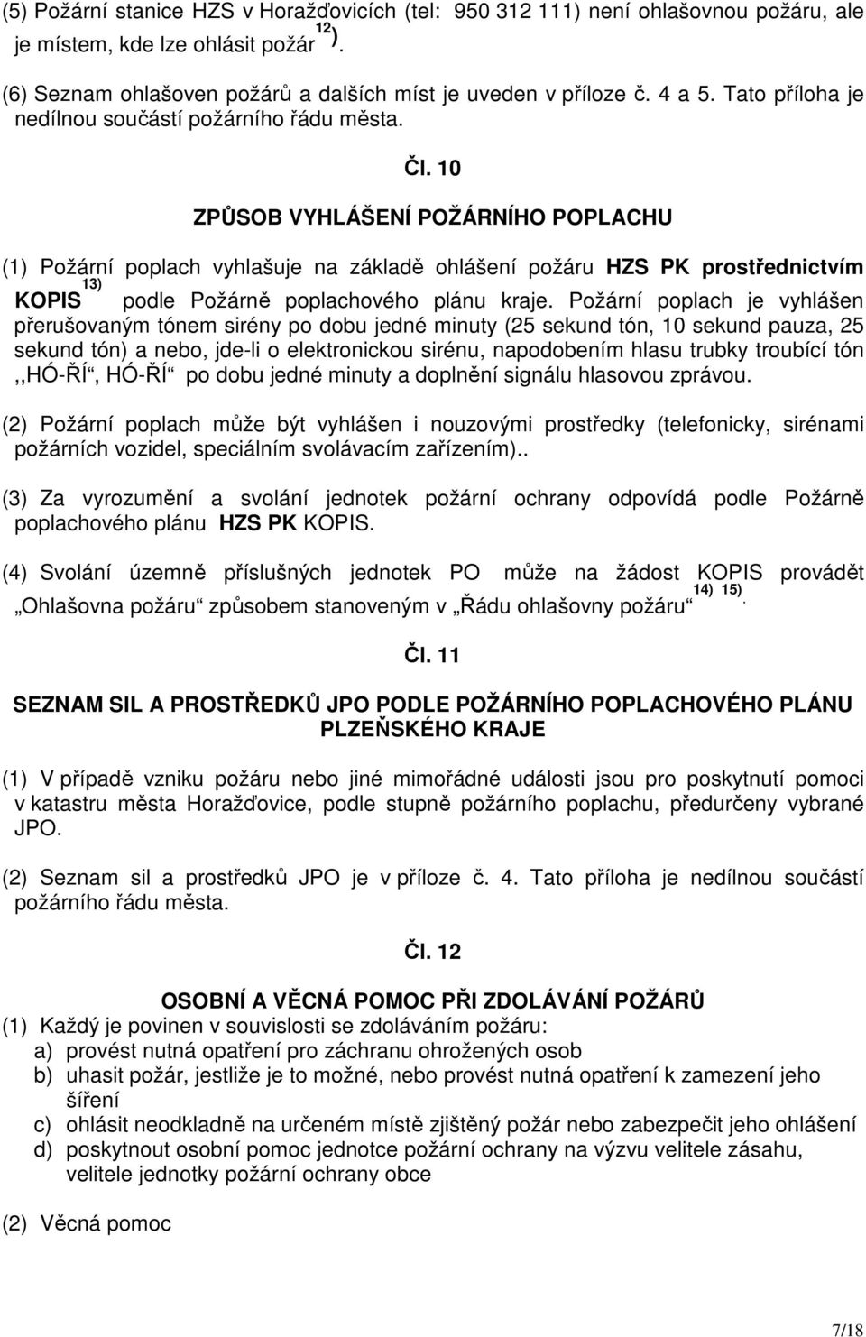 10 ZPŮSOB VYHLÁŠENÍ POŽÁRNÍHO POPLACHU (1) Požární poplach vyhlašuje na základě ohlášení požáru HZS PK prostřednictvím KOPIS 13) podle Požárně poplachového plánu kraje.