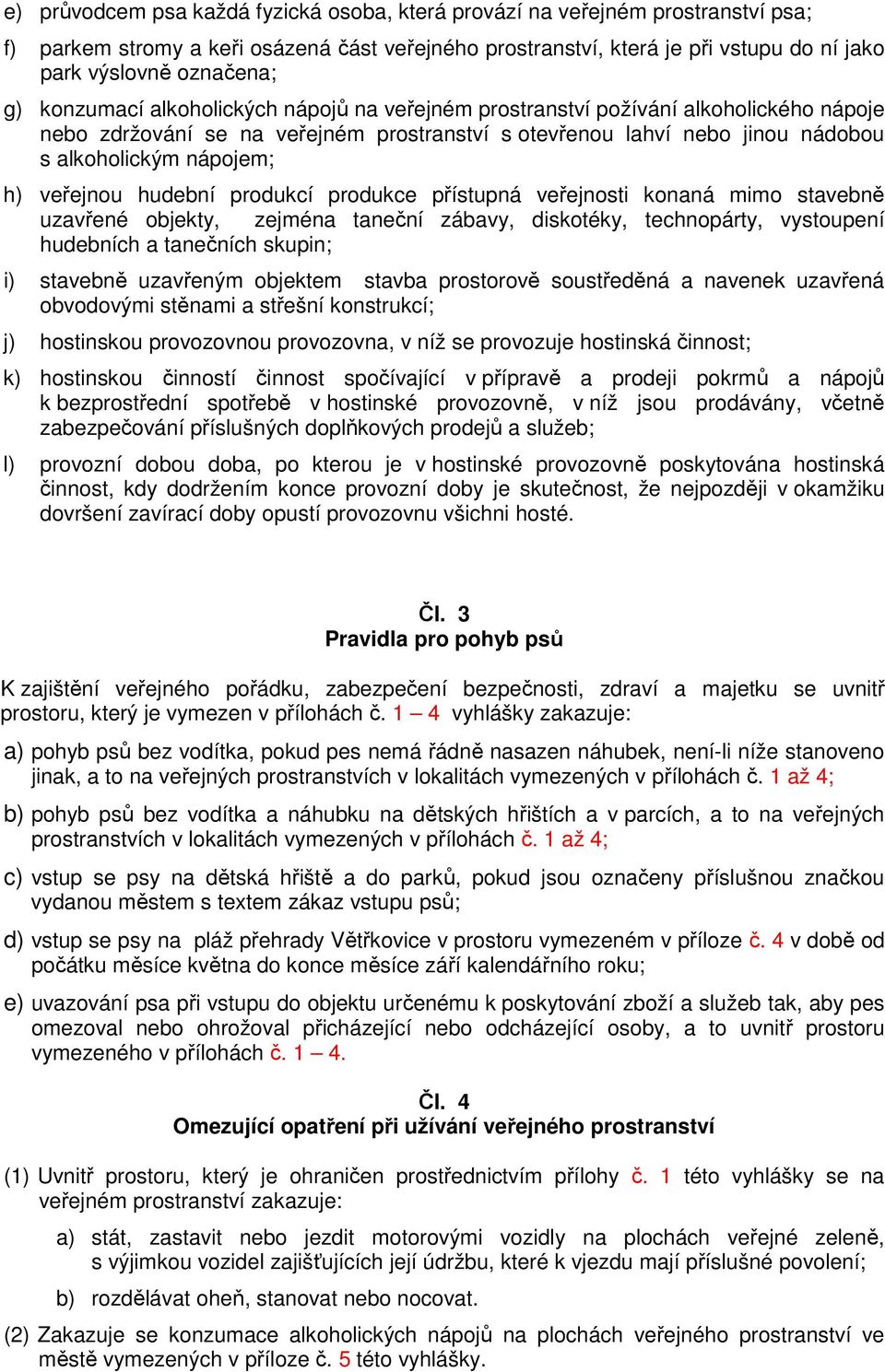 veřejnou hudební produkcí produkce přístupná veřejnosti konaná mimo stavebně uzavřené objekty, zejména taneční zábavy, diskotéky, technopárty, vystoupení hudebních a tanečních skupin; i) stavebně