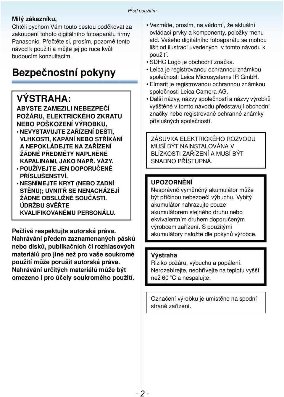 Bezpečnostní pokyny VÝSTRAHA: ABYSTE ZAMEZILI NEBEZPEČÍ POŽÁRU, ELEKTRICKÉHO ZKRATU NEBO POŠKOZENÍ VÝROBKU, NEVYSTAVUJTE ZAŘÍZENÍ DEŠTI, VLHKOSTI, KAPÁNÍ NEBO STŘÍKÁNÍ A NEPOKLÁDEJTE NA ZAŘÍZENÍ