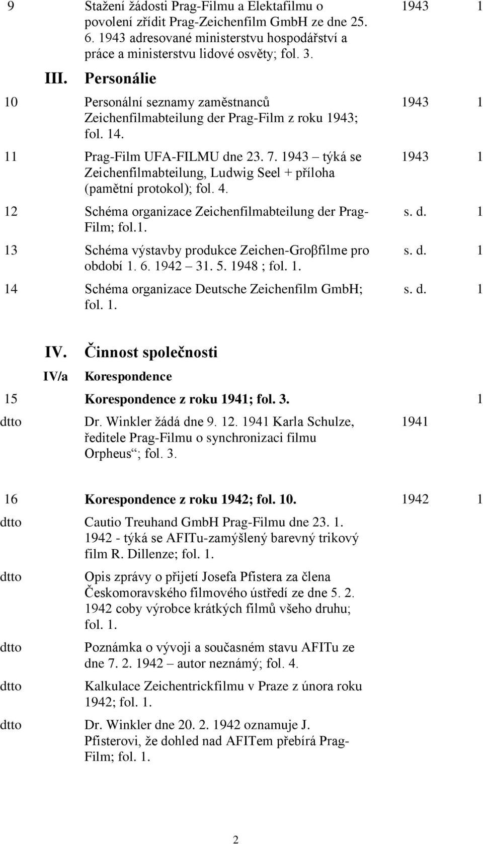 1943 týká se Zeichenfilmabteilung, Ludwig Seel + příloha (pamětní protokol); fol. 4. 12 Schéma organizace Zeichenfilmabteilung der Prag- Film; fol.1. 13 Schéma výstavby produkce Zeichen-Groβfilme pro období 1.