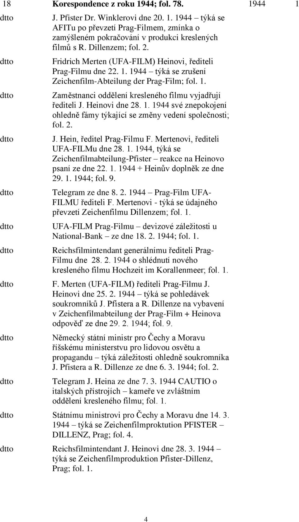 Heinovi dne 28. 1. 1944 své znepokojení ohledně fámy týkající se změny vedení společnosti; fol. 2. J. Hein, ředitel Prag-Filmu F. Mertenovi, řediteli UFA-FILMu dne 28. 1. 1944, týká se Zeichenfilmabteilung-Pfister reakce na Heinovo psaní ze dne 22.