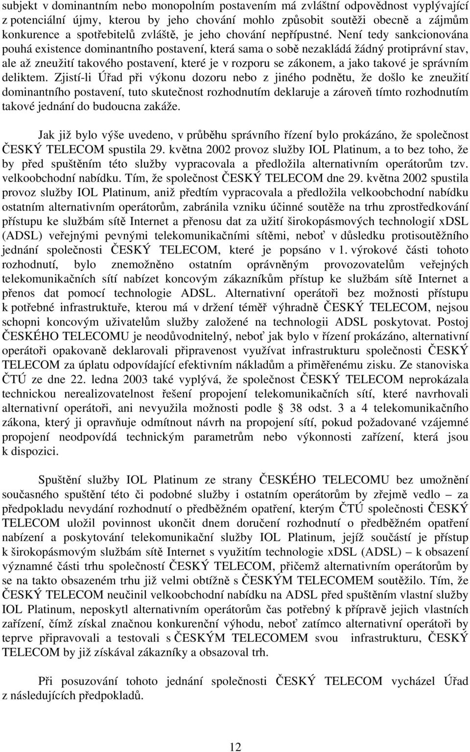 Není tedy sankcionována pouhá existence dominantního postavení, která sama o sobě nezakládá žádný protiprávní stav, ale až zneužití takového postavení, které je v rozporu se zákonem, a jako takové je