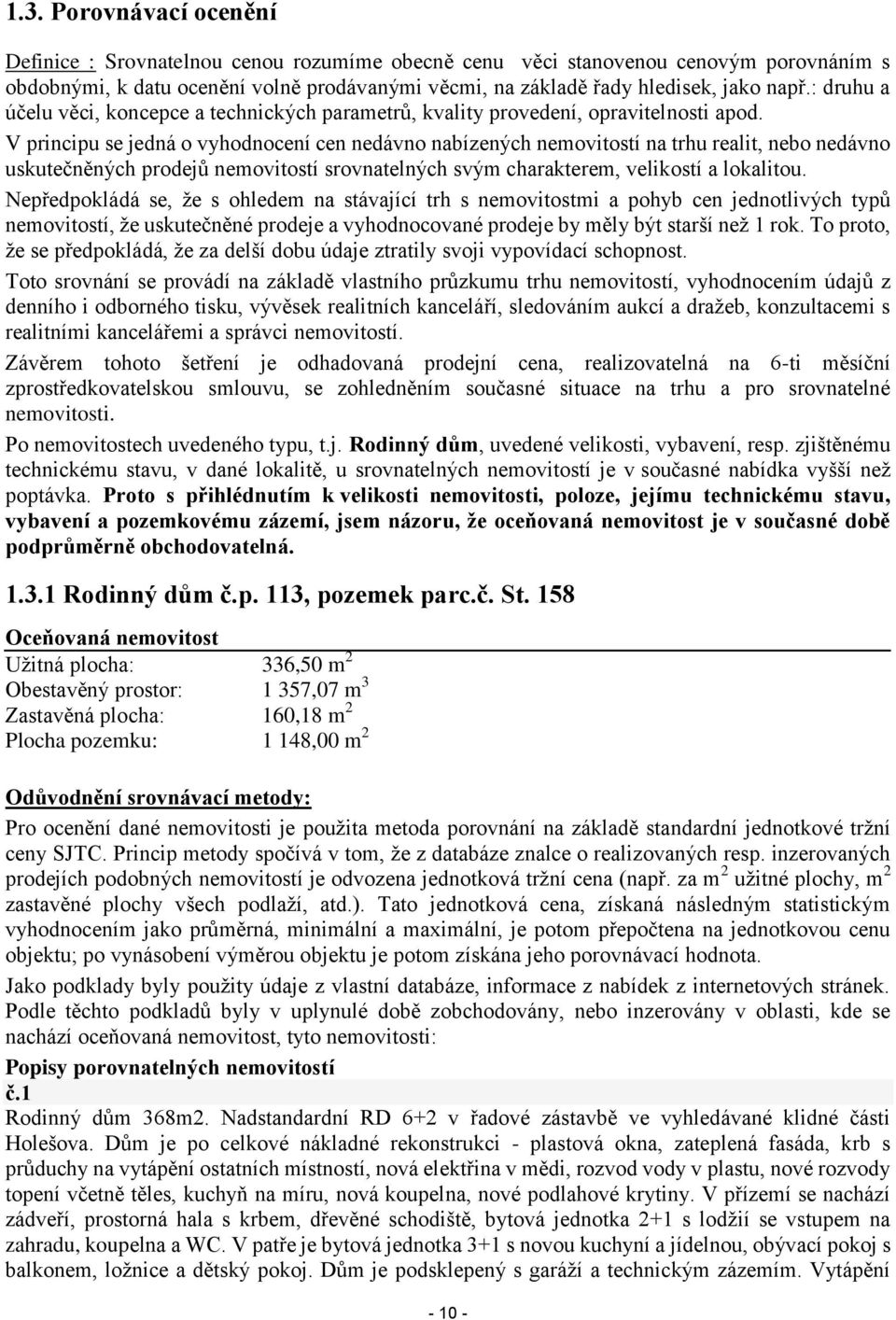 V principu se jedná o vyhodnocení cen nedávno nabízených nemovitostí na trhu realit, nebo nedávno uskutečněných prodejů nemovitostí srovnatelných svým charakterem, velikostí a lokalitou.