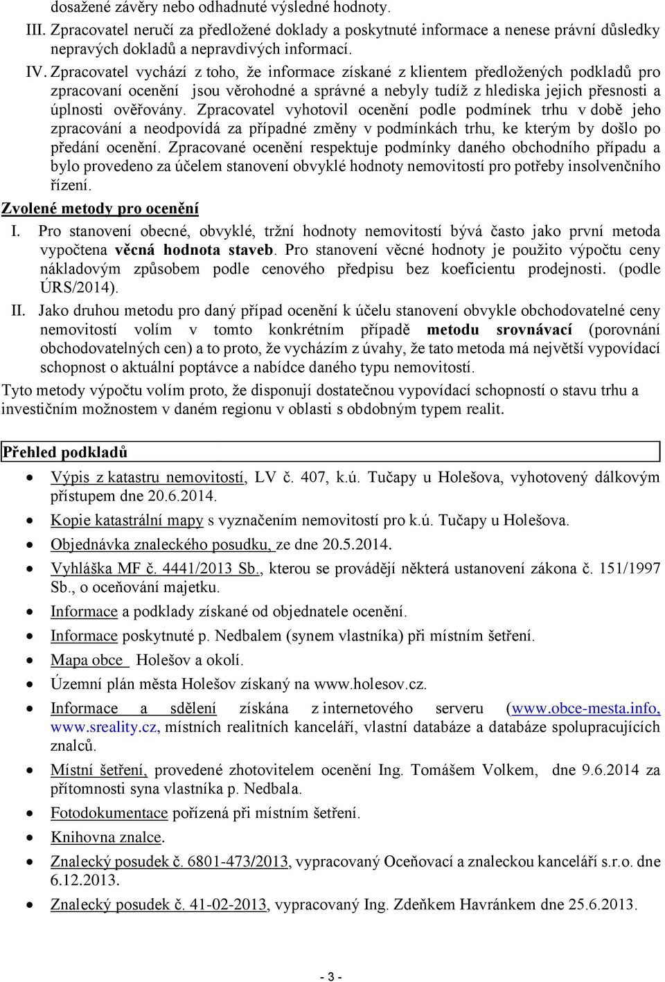 Zpracovatel vyhotovil ocenění podle podmínek trhu v době jeho zpracování a neodpovídá za případné změny v podmínkách trhu, ke kterým by došlo po předání ocenění.