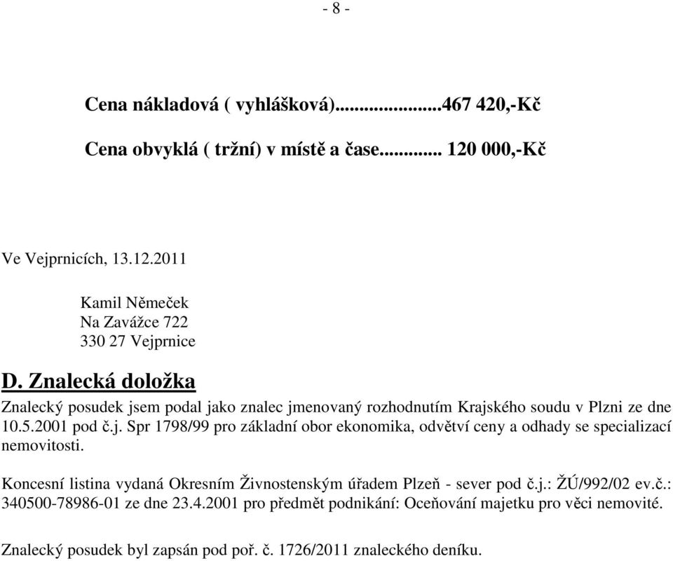 Koncesní listina vydaná Okresním Živnostenským úřadem Plzeň - sever pod č.j.: ŽÚ/992/02 ev.č.: 340500-78986-01 ze dne 23.4.2001 pro předmět podnikání: Oceňování majetku pro věci nemovité.