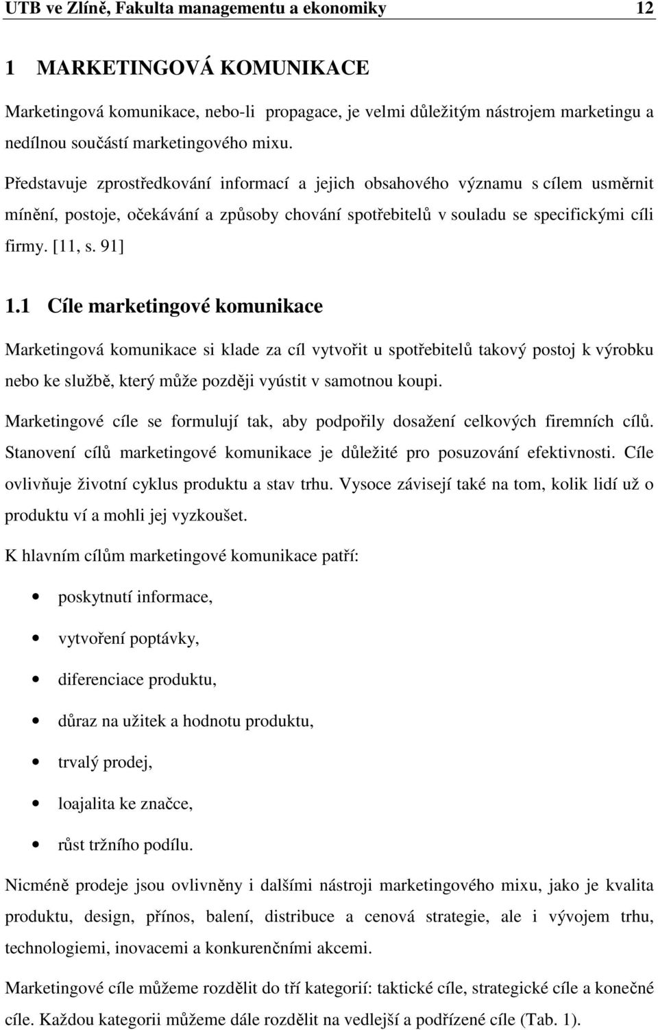 1 Cíle marketingové komunikace Marketingová komunikace si klade za cíl vytvořit u spotřebitelů takový postoj k výrobku nebo ke službě, který může později vyústit v samotnou koupi.