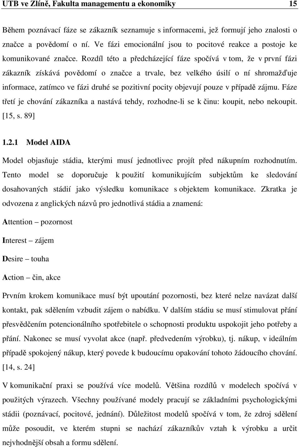 Rozdíl této a předcházející fáze spočívá v tom, že v první fázi zákazník získává povědomí o značce a trvale, bez velkého úsilí o ní shromažďuje informace, zatímco ve fázi druhé se pozitivní pocity